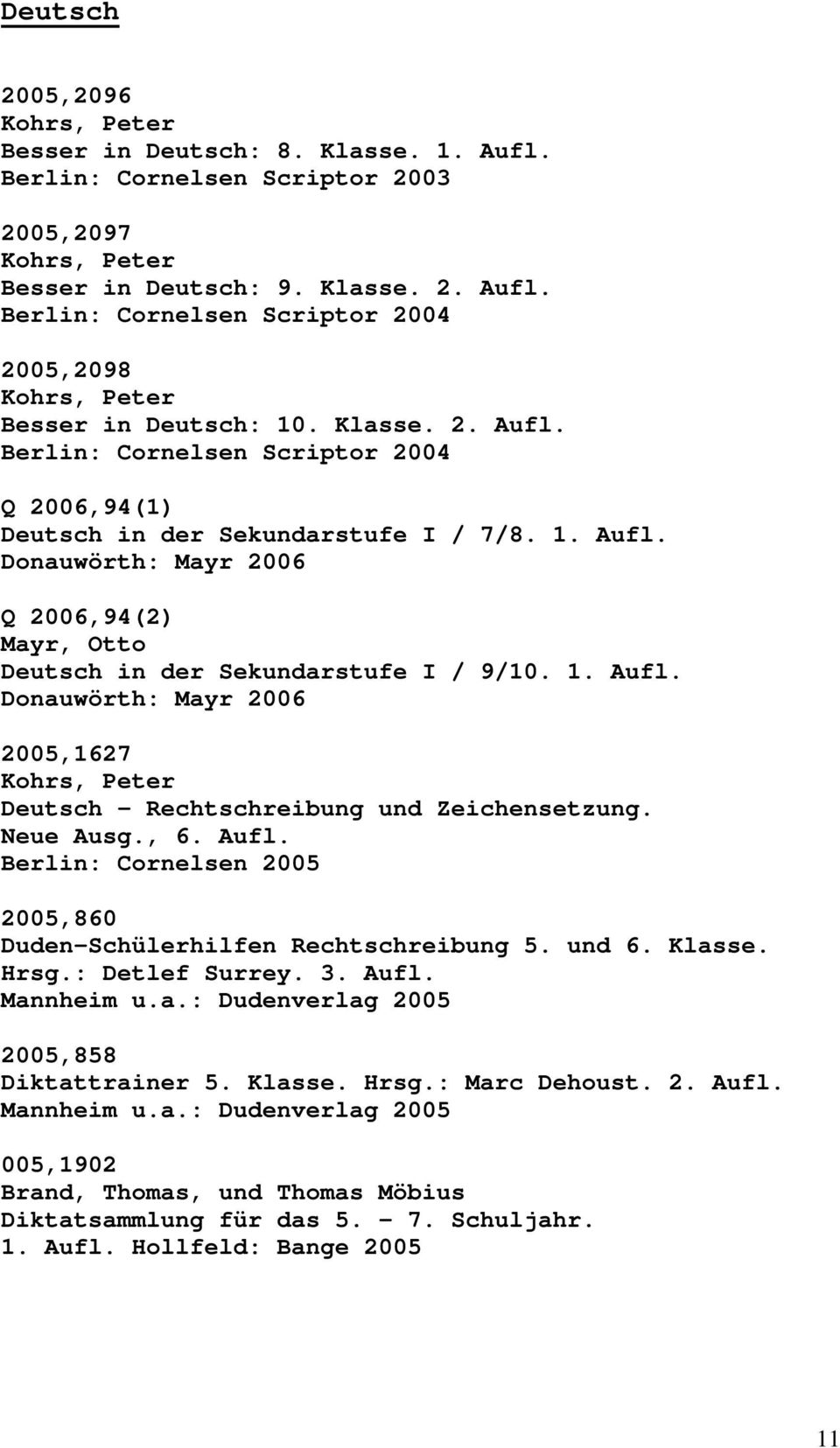 Neue Ausg., 6. Aufl. 2005,860 Duden-Schülerhilfen Rechtschreibung 5. und 6. Klasse. Hrsg.: Detlef Surrey. 3. Aufl. Mannheim u.a.: Dudenverlag 2005 2005,858 Diktattrainer 5. Klasse. Hrsg.: Marc Dehoust.
