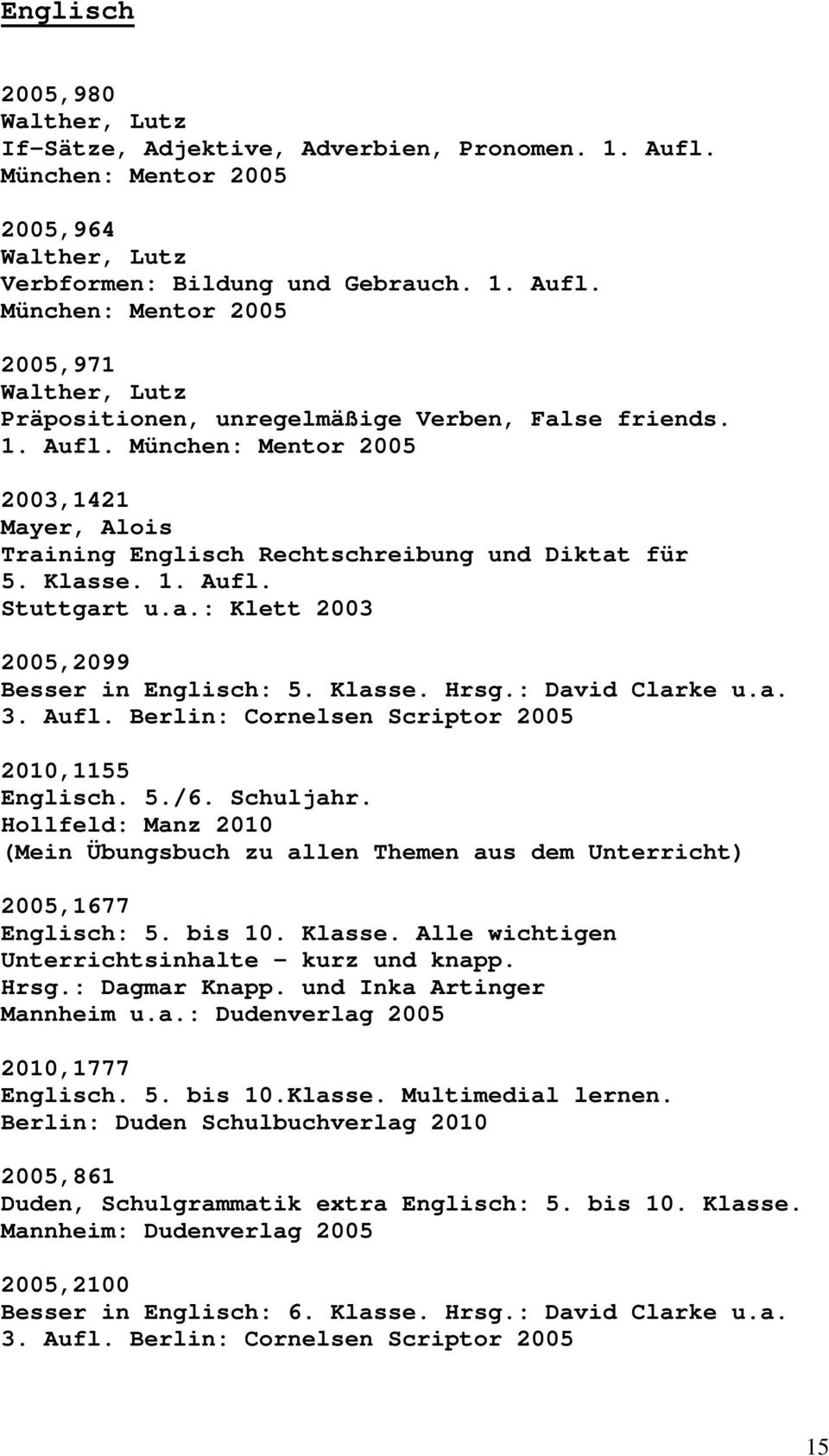 : David Clarke u.a. 3. Aufl. Berlin: Cornelsen Scriptor 2005 2010,1155 Englisch. 5./6. Schuljahr. Hollfeld: Manz 2010 (Mein Übungsbuch zu allen Themen aus dem Unterricht) 2005,1677 Englisch: 5.