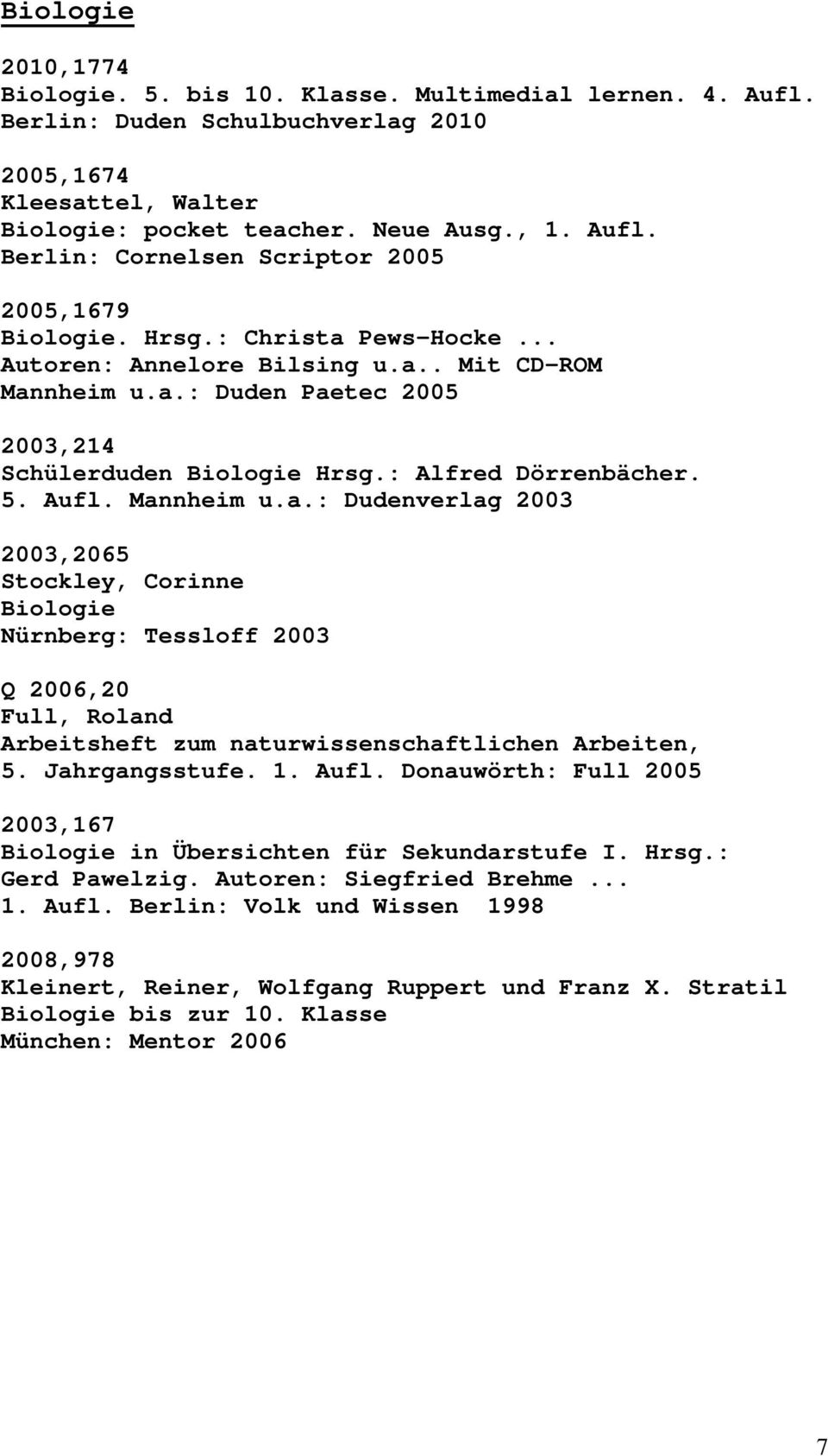 Jahrgangsstufe. 1. Aufl. Donauwörth: Full 2005 2003,167 Biologie in Übersichten für Sekundarstufe I. Hrsg.: Gerd Pawelzig. Autoren: Siegfried Brehme... 1. Aufl. Berlin: Volk und Wissen 1998 2008,978 Kleinert, Reiner, Wolfgang Ruppert und Franz X.