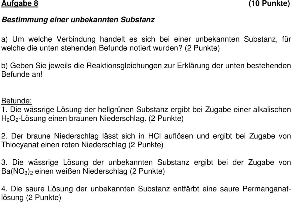 Die wässrige Lösung der hellgrünen Substanz ergibt bei Zugabe einer alkalischen H 2 O 2 -Lösung einen braunen Niederschlag. (2 Punkte) 2.