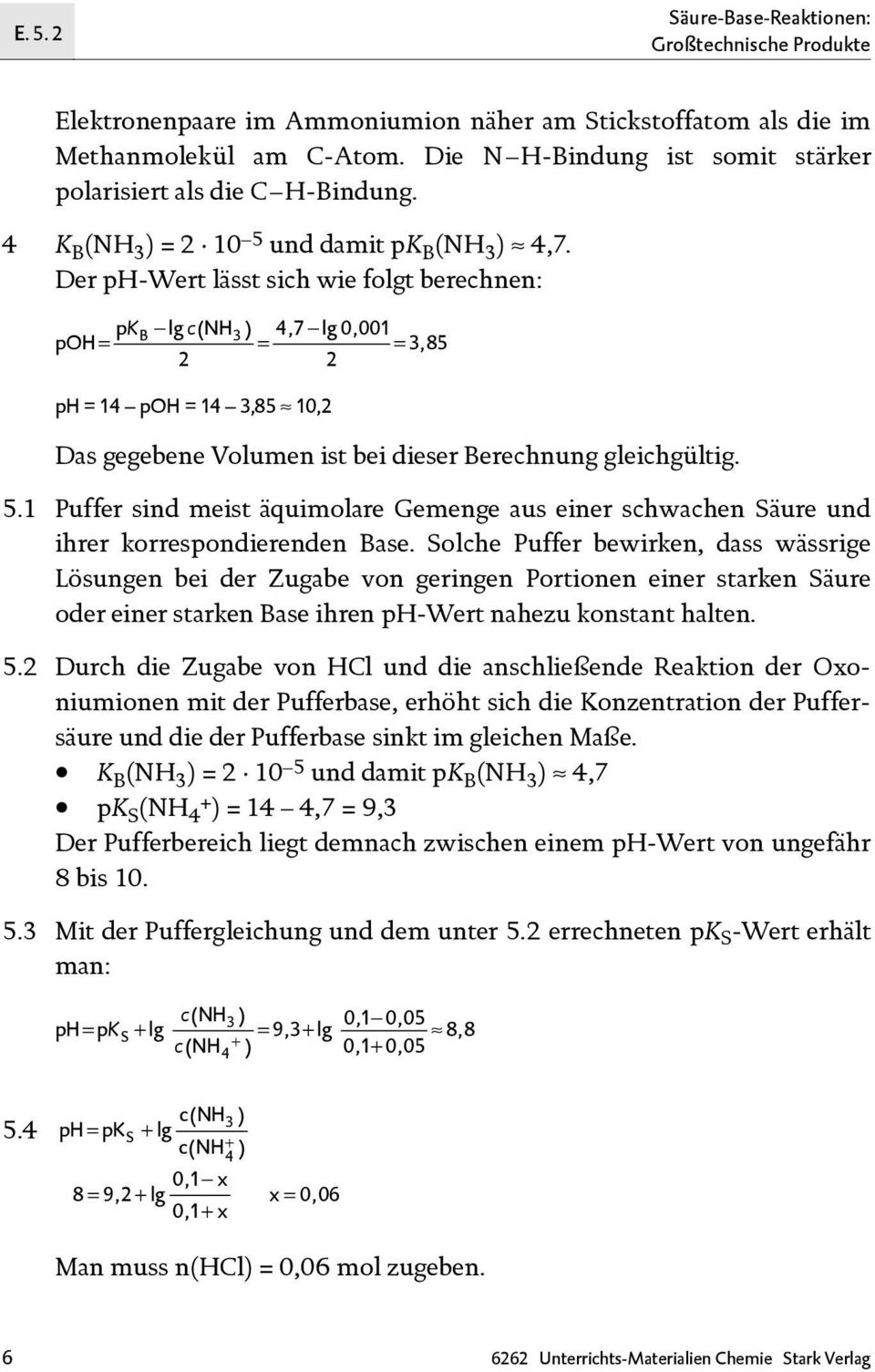 Der ph-wert lässt sich wie folgt berechnen: pkb lg c(nh 3) 4,7 lg0,001 poh = = = 3,85 2 2 ph = 14 poh = 14 3,85 10,2 Das gegebene Volumen ist bei dieser Berechnung gleichgültig. 5.