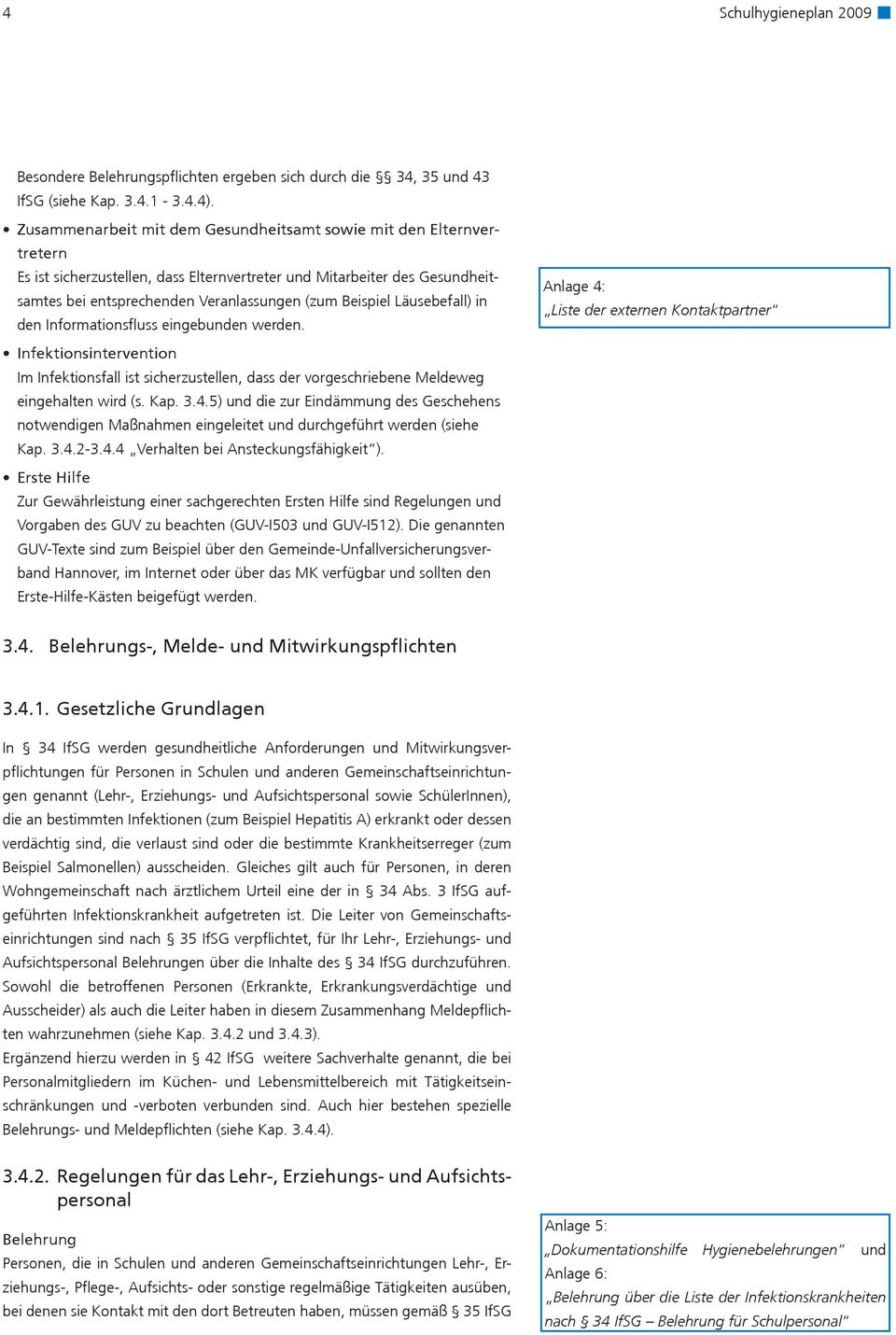 Beispiel Läusebefall) in den Informationsfluss eingebunden werden. Infektionsintervention Im Infektionsfall ist sicherzustellen, dass der vorgeschriebene Meldeweg eingehalten wird (s. Kap. 3.4.