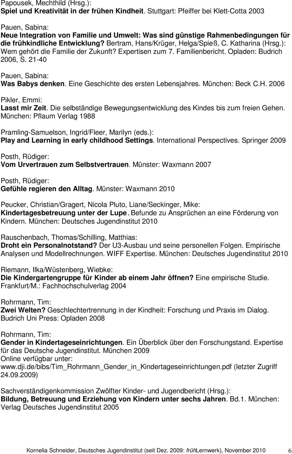 Bertram, Hans/Krüger, Helga/Spieß, C. Katharina (Hrsg.): Wem gehört die Familie der Zukunft? Expertisen zum 7. Familienbericht. Opladen: Budrich 2006, S. 21-40 Pauen, Sabina: Was Babys denken.