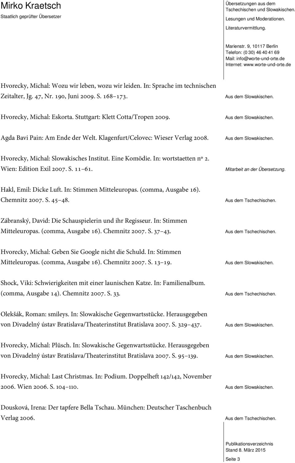 Mitarbeit an der Übersetzung. Hakl, Emil: Dicke Luft. In: Stimmen Mitteleuropas. (comma, Ausgabe 16). Chemnitz 2007. S. 45 48. Zábranský, David: Die Schauspielerin und ihr Regisseur.