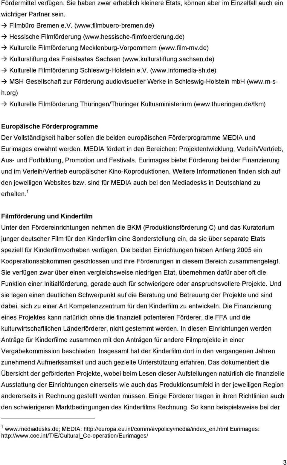 de) Kulturelle Filmförderung Schleswig-Holstein e.v. (www.infomedia-sh.de) MSH Gesellschaft zur Förderung audiovisueller Werke in Schleswig-Holstein mbh (www.m-sh.