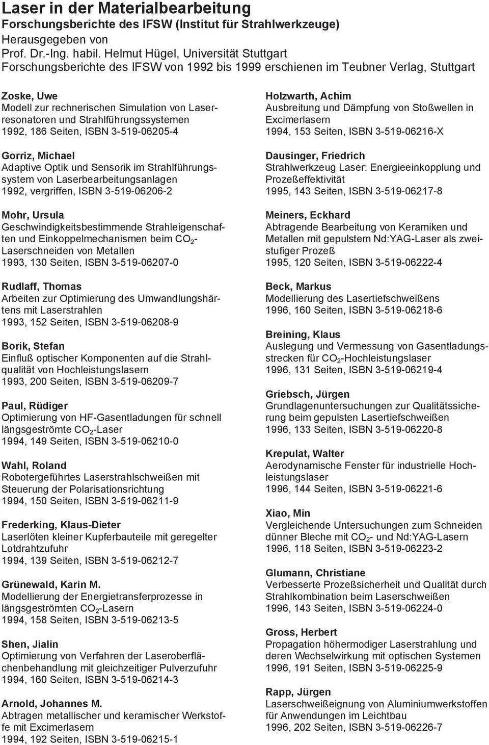 Strahlführungssystemen 1992, 186 Seiten, ISBN 3-519-06205-4 Gorriz, Michael Adaptive Optik und Sensorik im Strahlführungssystem von Laserbearbeitungsanlagen 1992, vergriffen, ISBN 3-519-06206-2 Mohr,