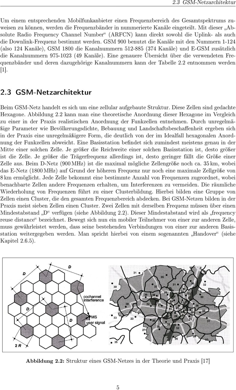 GSM 900 benutzt die Kanäle mit den Nummern 1-124 (also 124 Kanäle), GSM 1800 die Kanalnummern 512-885 (374 Kanäle) und E-GSM zusätzlich die Kanalnummern 975-1023 (49 Kanäle).