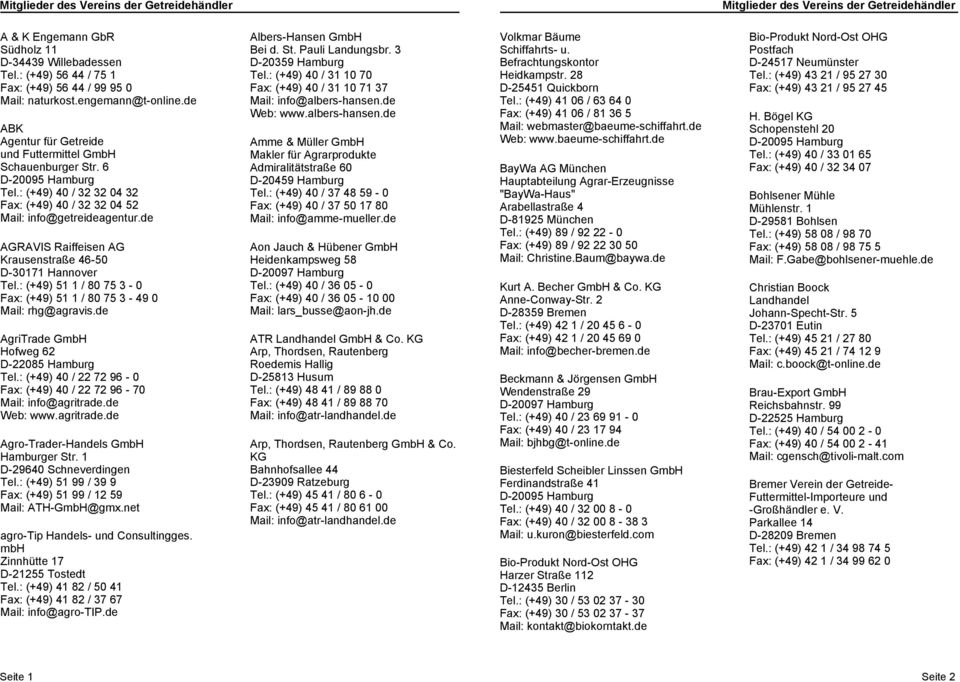 : (+49) 51 1 / 80 75 3-0 Fax: (+49) 51 1 / 80 75 3-49 0 rhg@agravis.de AgriTrade GmbH Hofweg 62 D-22085 Hamburg Tel.: (+49) 40 / 22 72 96-0 Fax: (+49) 40 / 22 72 96-70 info@agritrade.de Web: www.