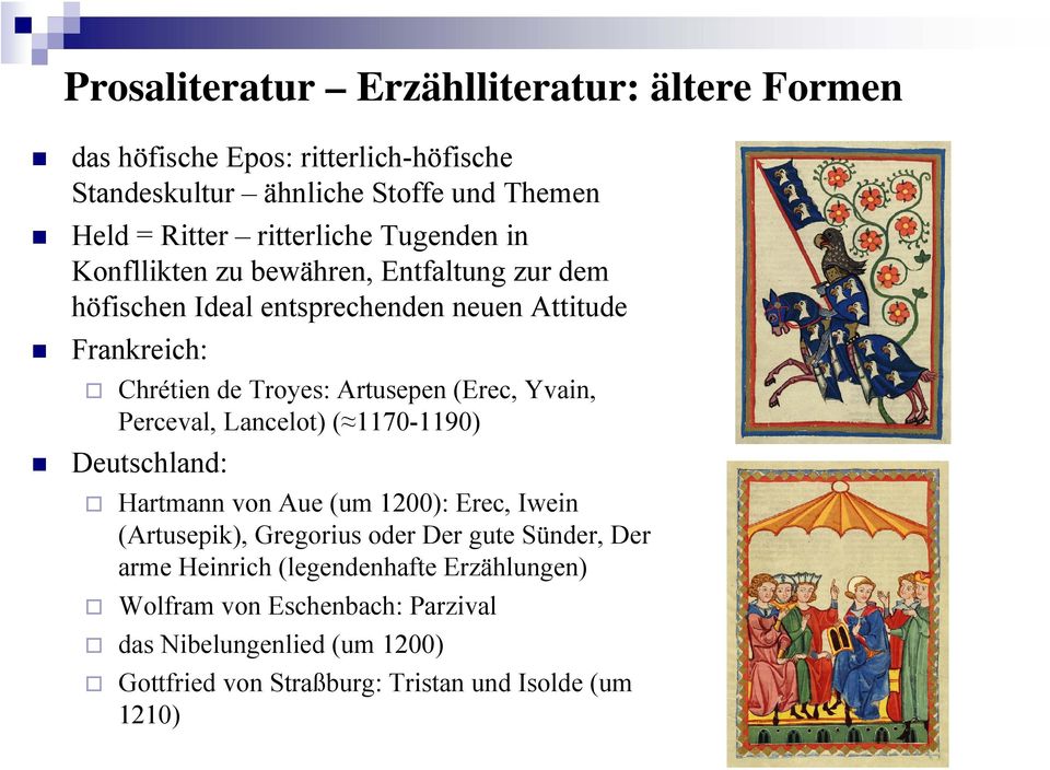 Artusepen (Erec, Yvain, Perceval, Lancelot) ( 1170-1190) Deutschland: Hartmann von Aue (um 1200): Erec, Iwein (Artusepik), Gregorius oder Der gute