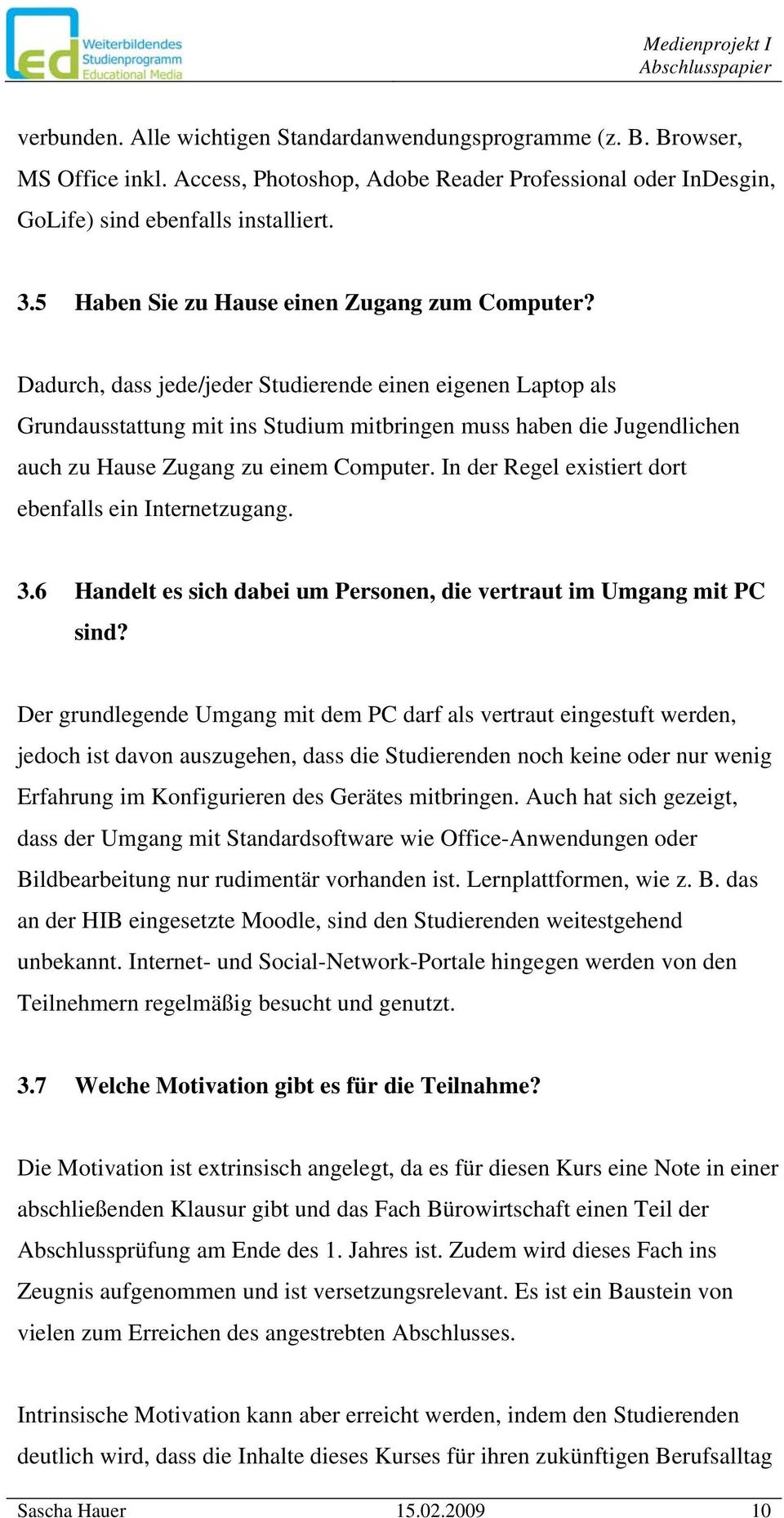 Dadurch, dass jede/jeder Studierende einen eigenen Laptop als Grundausstattung mit ins Studium mitbringen muss haben die Jugendlichen auch zu Hause Zugang zu einem Computer.