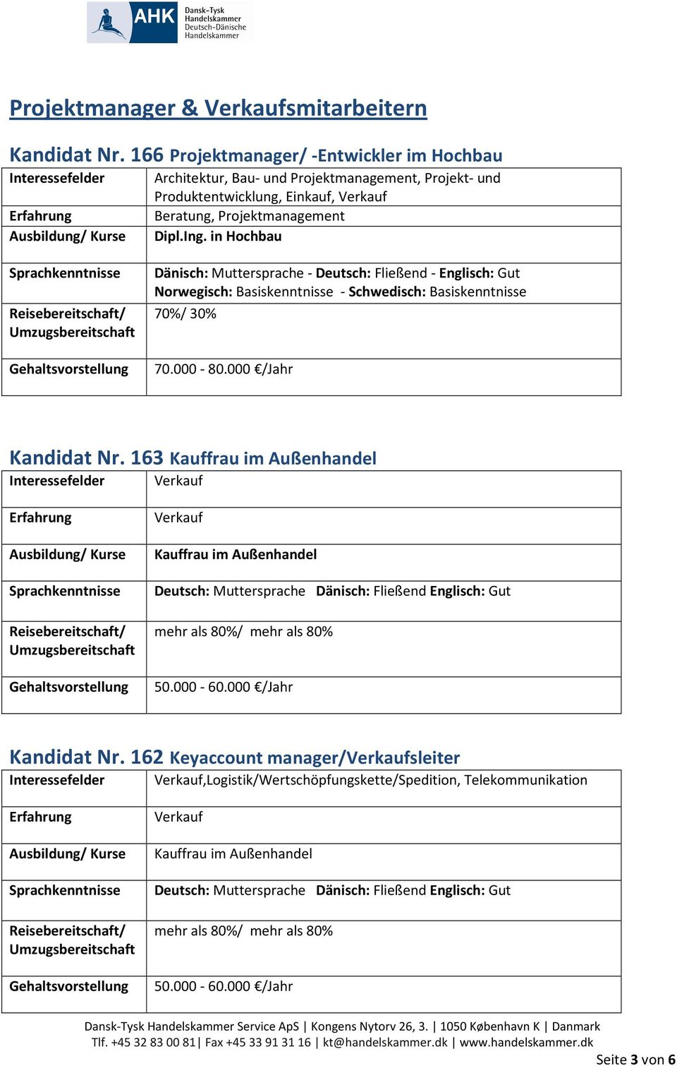 in Hochbau Dänisch: Muttersprache - Deutsch: Fließend - Englisch: Gut Norwegisch: Basiskenntnisse - Schwedisch: Basiskenntnisse 70%/ 30% 70.000-80.000 /Jahr Kandidat Nr.