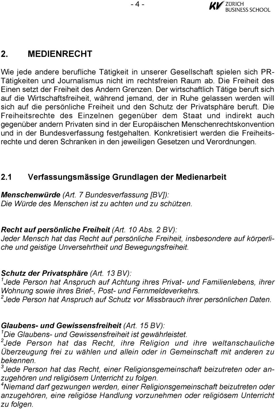 Der wirtschaftlich Tätige beruft sich auf die Wirtschaftsfreiheit, während jemand, der in Ruhe gelassen werden will sich auf die persönliche Freiheit und den Schutz der Privatsphäre beruft.