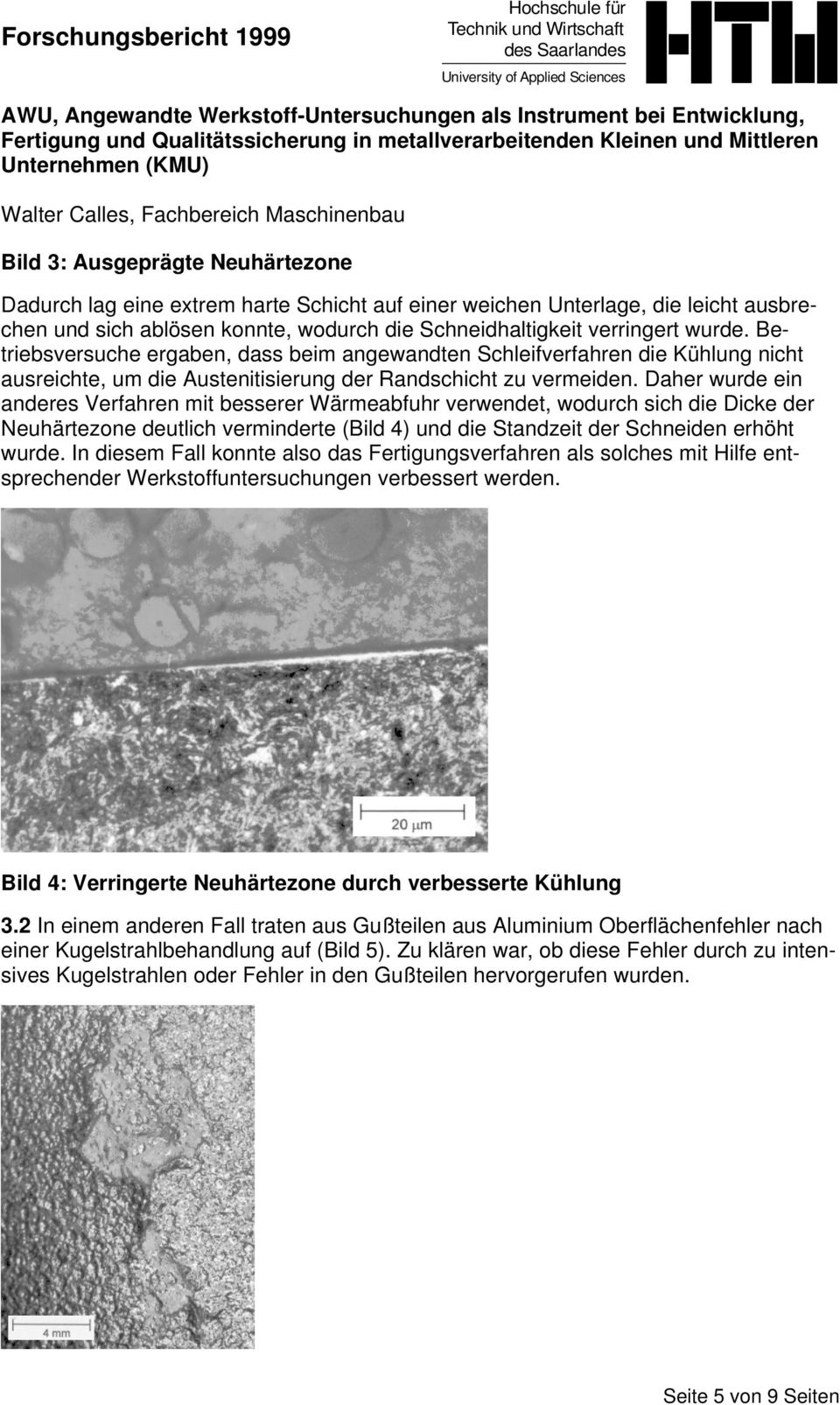 Daher wurde ein anderes Verfahren mit besserer Wärmeabfuhr verwendet, wodurch sich die Dicke der Neuhärtezone deutlich verminderte (Bild 4) und die Standzeit der Schneiden erhöht wurde.