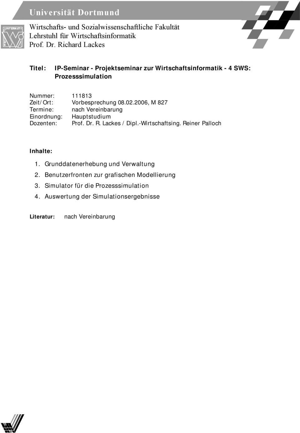 2006, M 827 Termine: nach Vereinbarung Einordnung: Hauptstudium Dozenten: Prof. Dr. R. Lackes / Dipl.-Wirtschaftsing. Reiner Palloch Inhalte: 1.