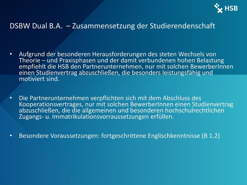 Belastung empfiehlt die HSB den Partnerunternehmen, nur mit solchen BewerberInnen einen Studienvertrag abzuschließen, die besonders leistungsfähig und motiviert sind.