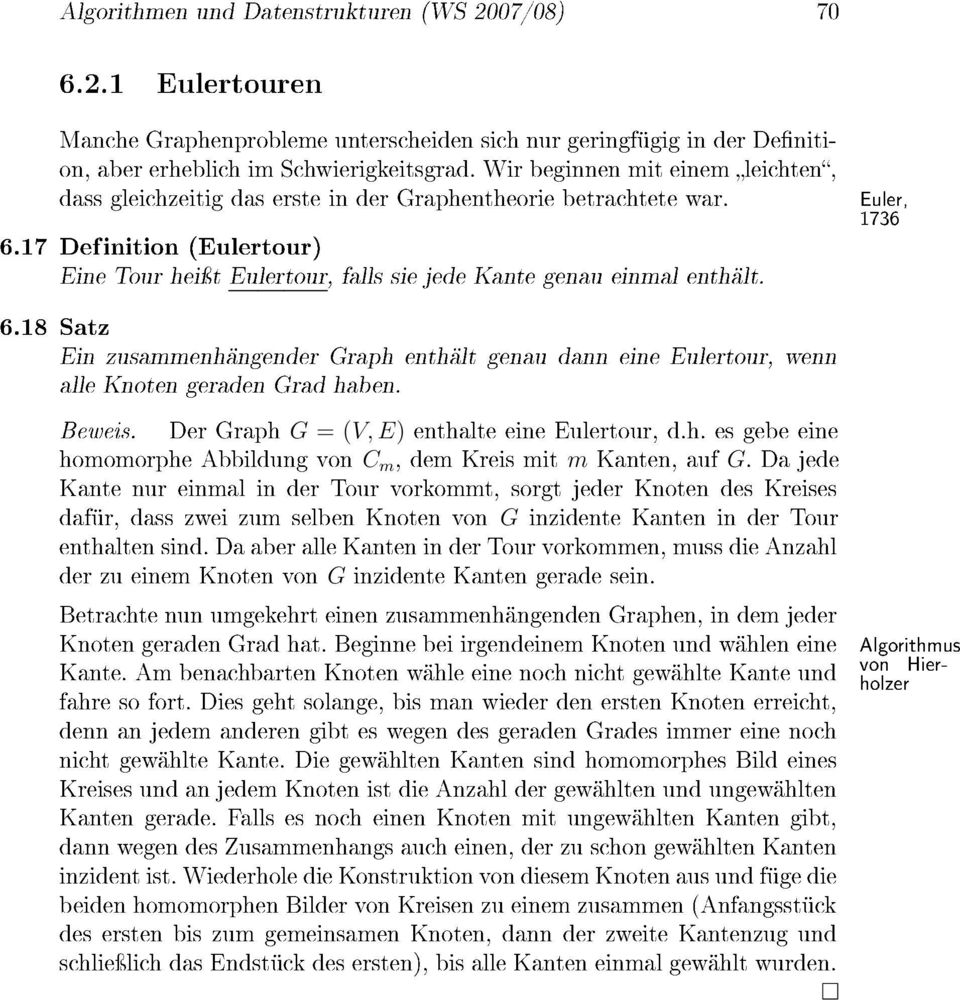 6.18 Satz Ein zusammenhängender Graph enthält genau dann eine Eulertour, wenn alle Knoten geraden Grad haben. Beweis. Der Graph G = (V, E) enthalte eine Eulertour, d.h. es gebe eine homomorphe Abbildung von C m, dem Kreis mit m Kanten, auf G.