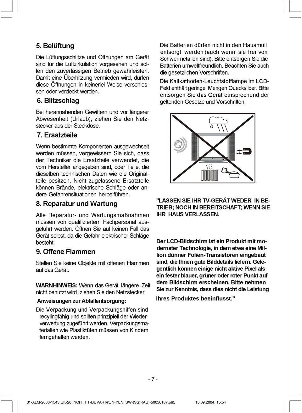 Blitzschlag Bei herannahenden Gewittern und vor längerer Abwesenheit (Urlaub), ziehen Sie den Netzstecker aus der Steckdose. 7.