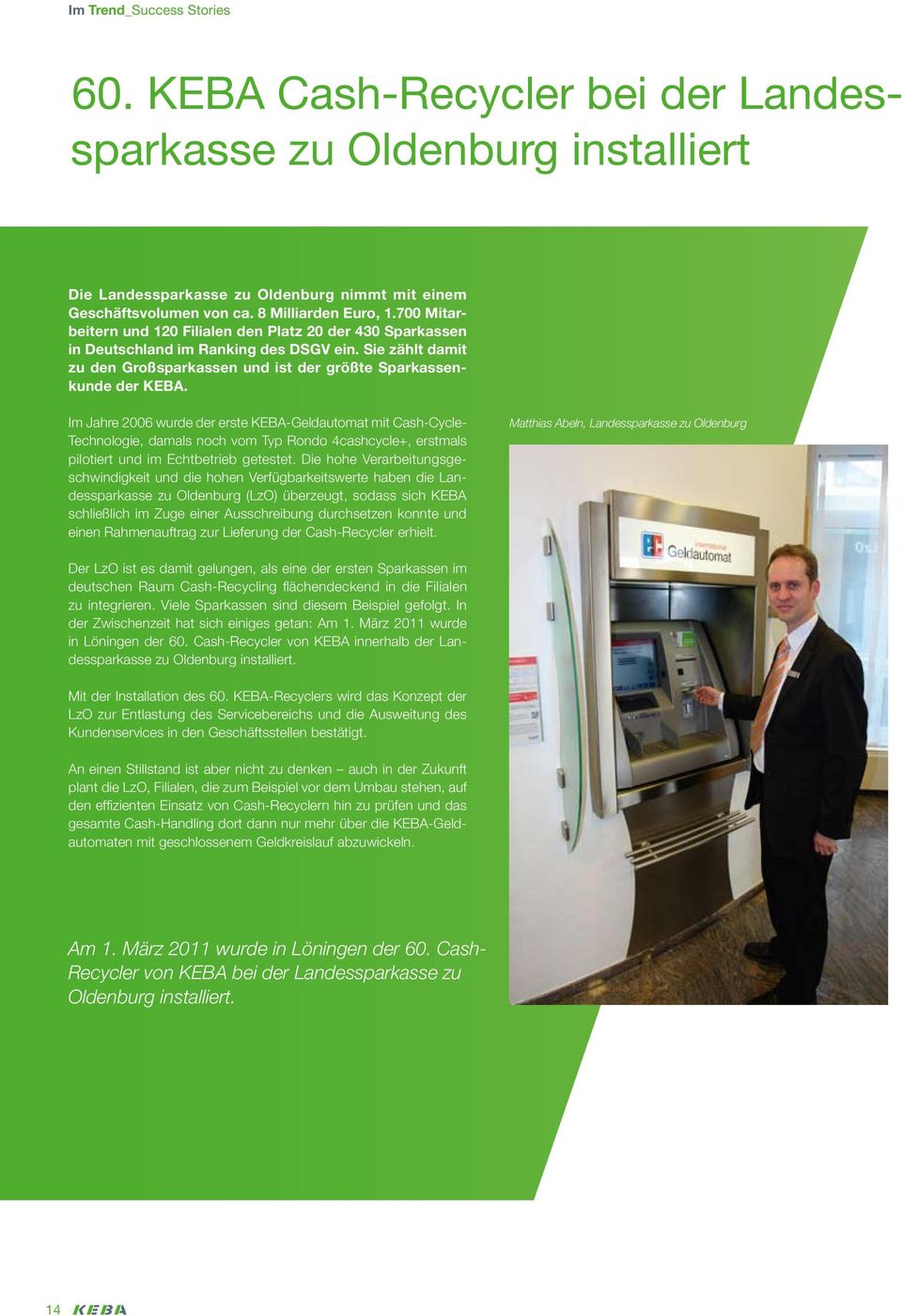 Im Jahre 2006 wurde der erste KEBA-Geldautomat mit Cash-Cycle- Technologie, damals noch vom Typ Rondo 4cashcycle+, erstmals pilotiert und im Echtbetrieb getestet.