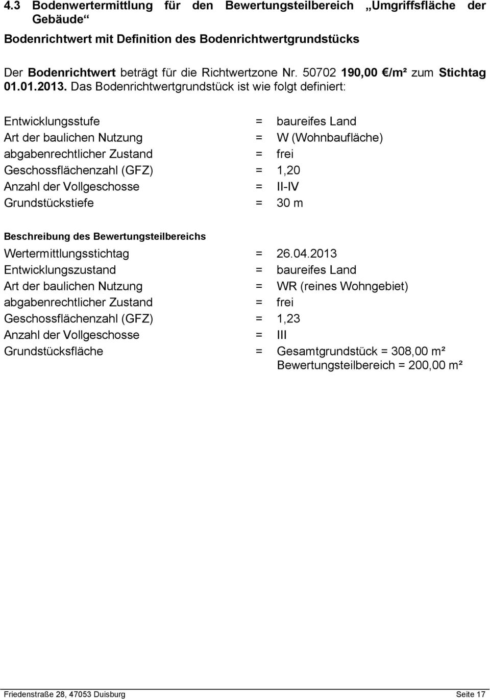 Das Bodenrichtwertgrundstück ist wie folgt definiert: Entwicklungsstufe = baureifes Land Art der baulichen Nutzung = W (Wohnbaufläche) abgabenrechtlicher Zustand = frei Geschossflächenzahl (GFZ) =