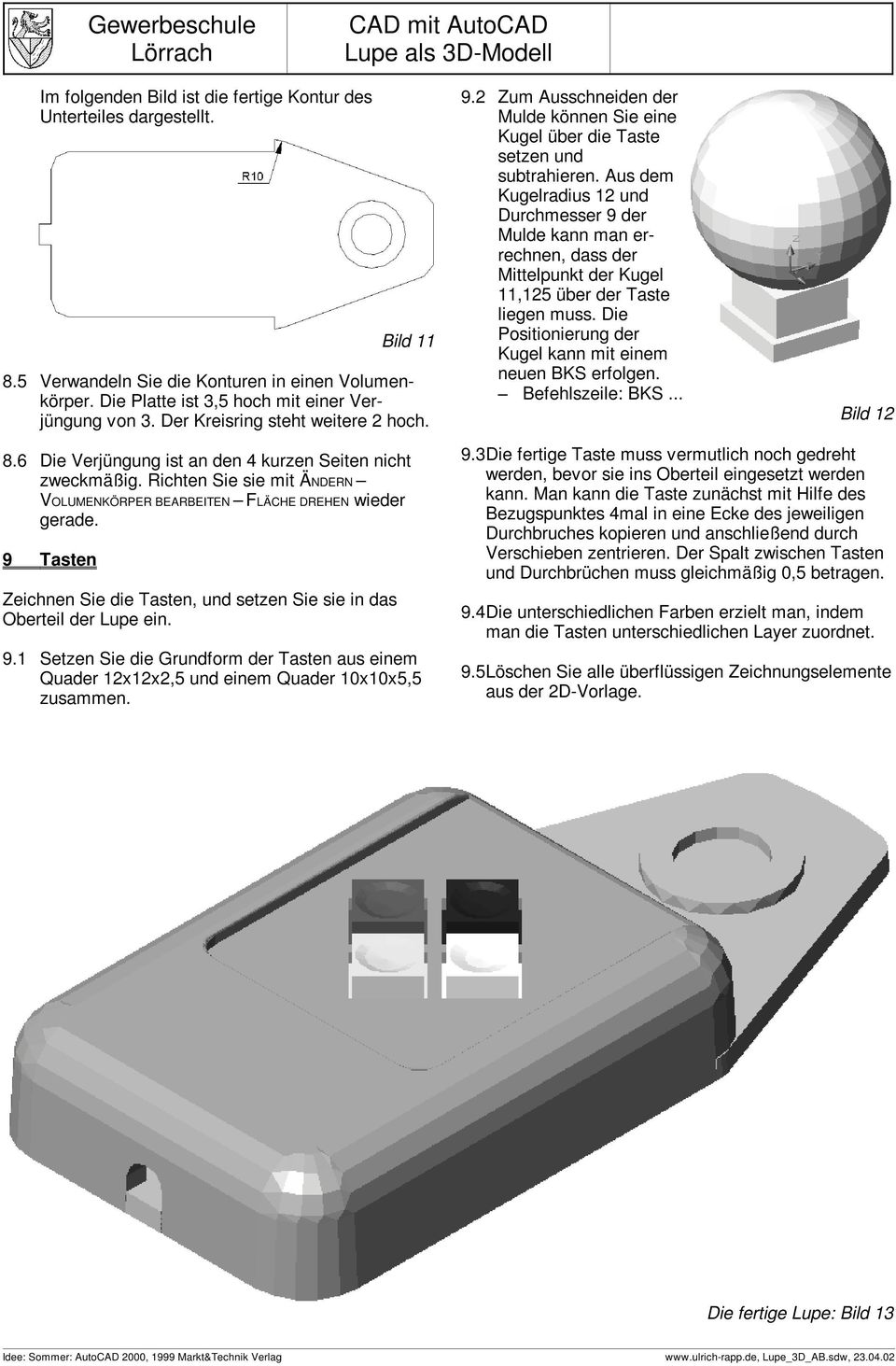 9 Tasten Zeichnen Sie die Tasten, und setzen Sie sie in das Oberteil der Lupe ein. 9.1 Setzen Sie die Grundform der Tasten aus einem Quader 12x12x2,5 und einem Quader 10x10x5,5 zusammen. 9.2 Zum Ausschneiden der Mulde können Sie eine Kugel über die Taste setzen und subtrahieren.