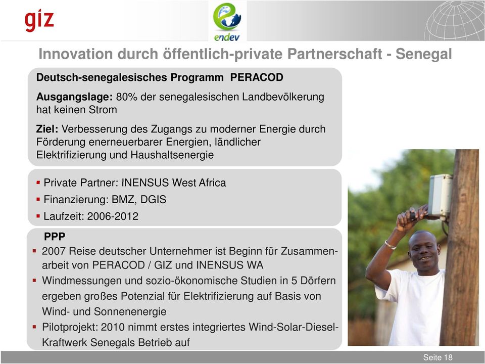 BMZ, DGIS Laufzeit: 2006-2012 PPP 2007 Reise deutscher Unternehmer ist Beginn für Zusammen- arbeit von PERACOD / GIZ und INENSUS WA Windmessungen und sozio-ökonomische Studien in 5 Dörfern