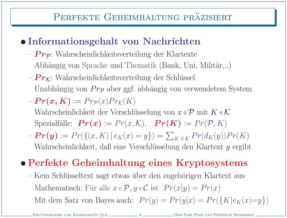 abhängig von verwendetem System Pr(x, K) := Pr P (x)pr K (K) Wahrscheinlichkeit der Verschlüsselung von x P mit K K Spezialfälle: P r(x) := P r(x, K), P r(k) := P r(p, K) Pr(y) := Pr({(x, K) e K (x)