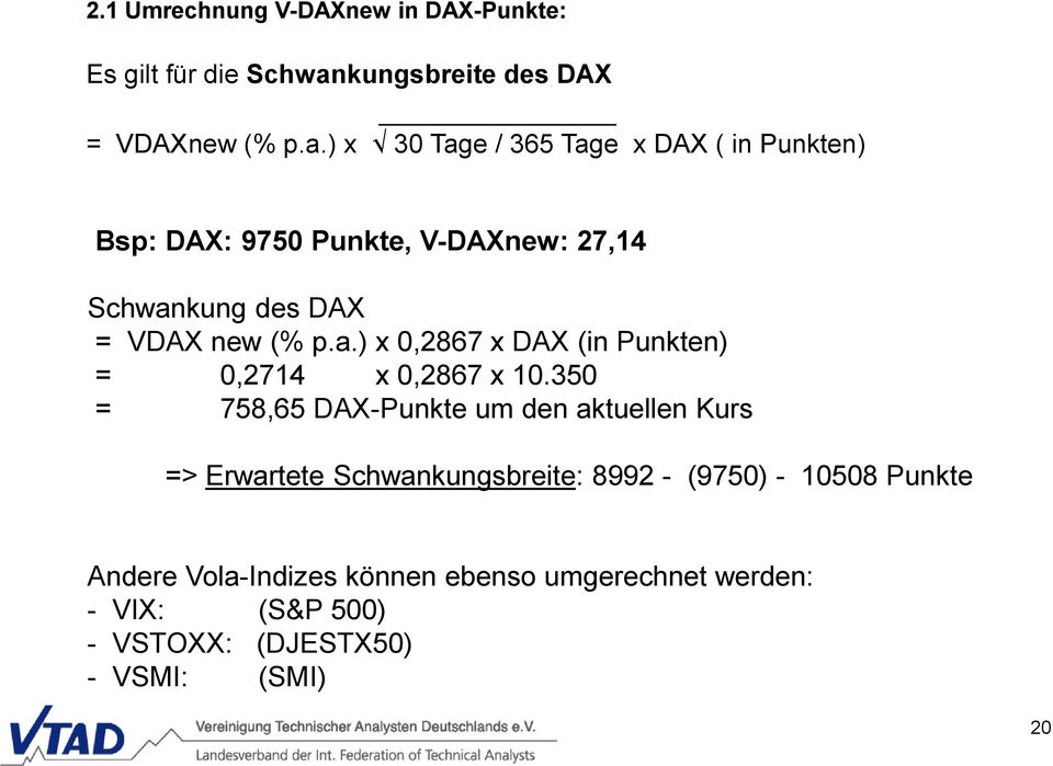 ) x 30 Tage / 365 Tage x DAX ( in Punkten) Bsp: DAX: 9750 Punkte, V-DAXnew: 27,14 Schwankung des DAX = VDAX new (% p.a.) x 0,2867 x DAX (in Punkten) = 0,2714 x 0,2867 x 10.