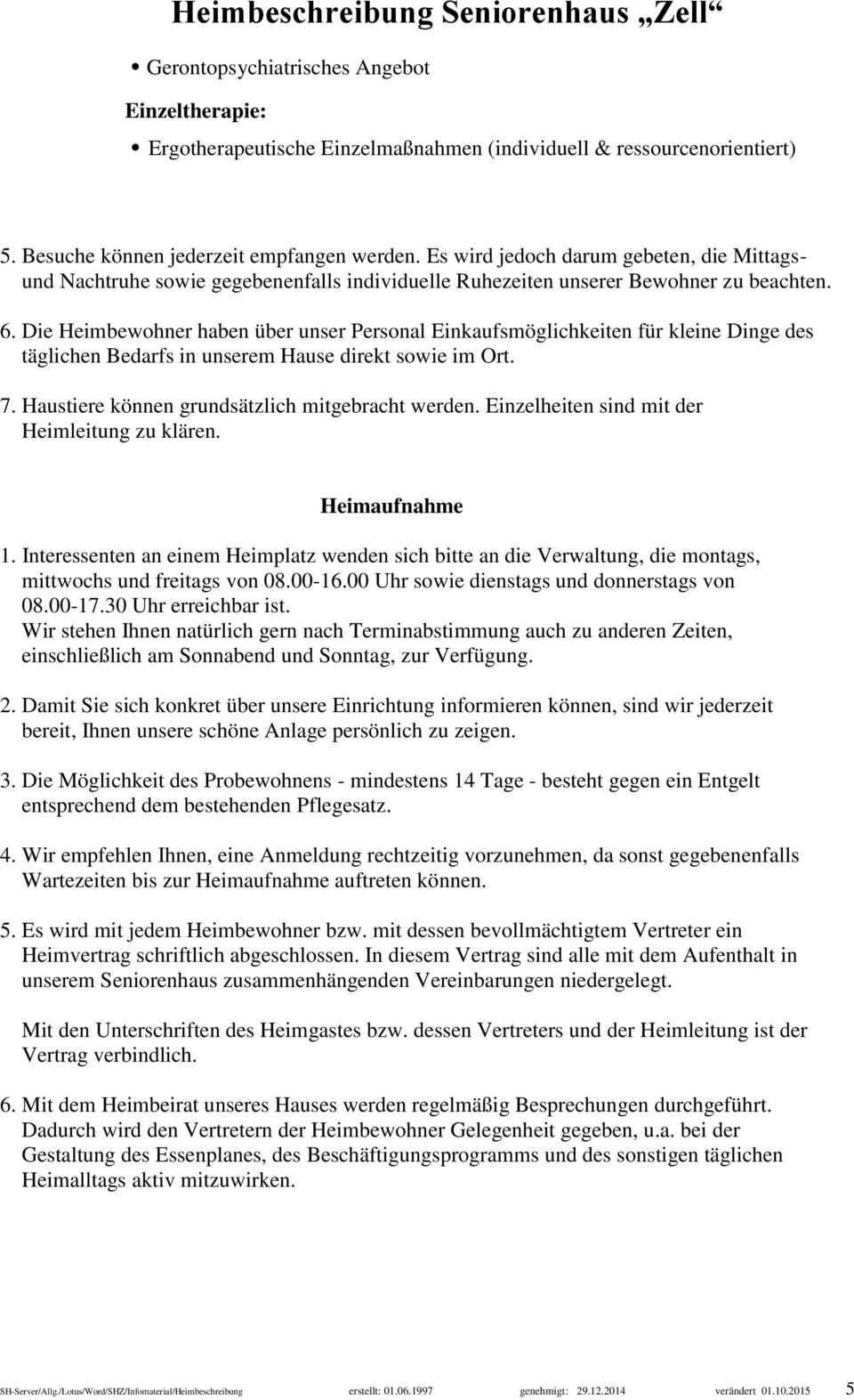 Die Heimbewohner haben über unser Personal Einkaufsmöglichkeiten für kleine Dinge des täglichen Bedarfs in unserem Hause direkt sowie im Ort. 7. Haustiere können grundsätzlich mitgebracht werden.