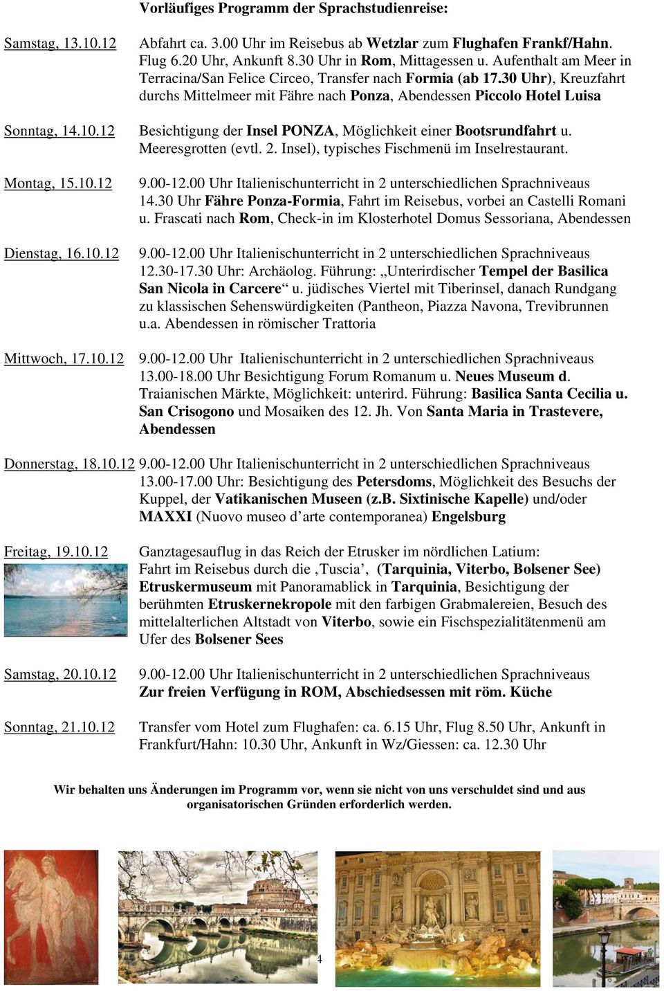 12 Besichtigung der Insel PONZA, Möglichkeit einer Bootsrundfahrt u. Meeresgrotten (evtl. 2. Insel), typisches Fischmenü im Inselrestaurant. Montag, 15.10.12 Dienstag, 16.10.12 14.