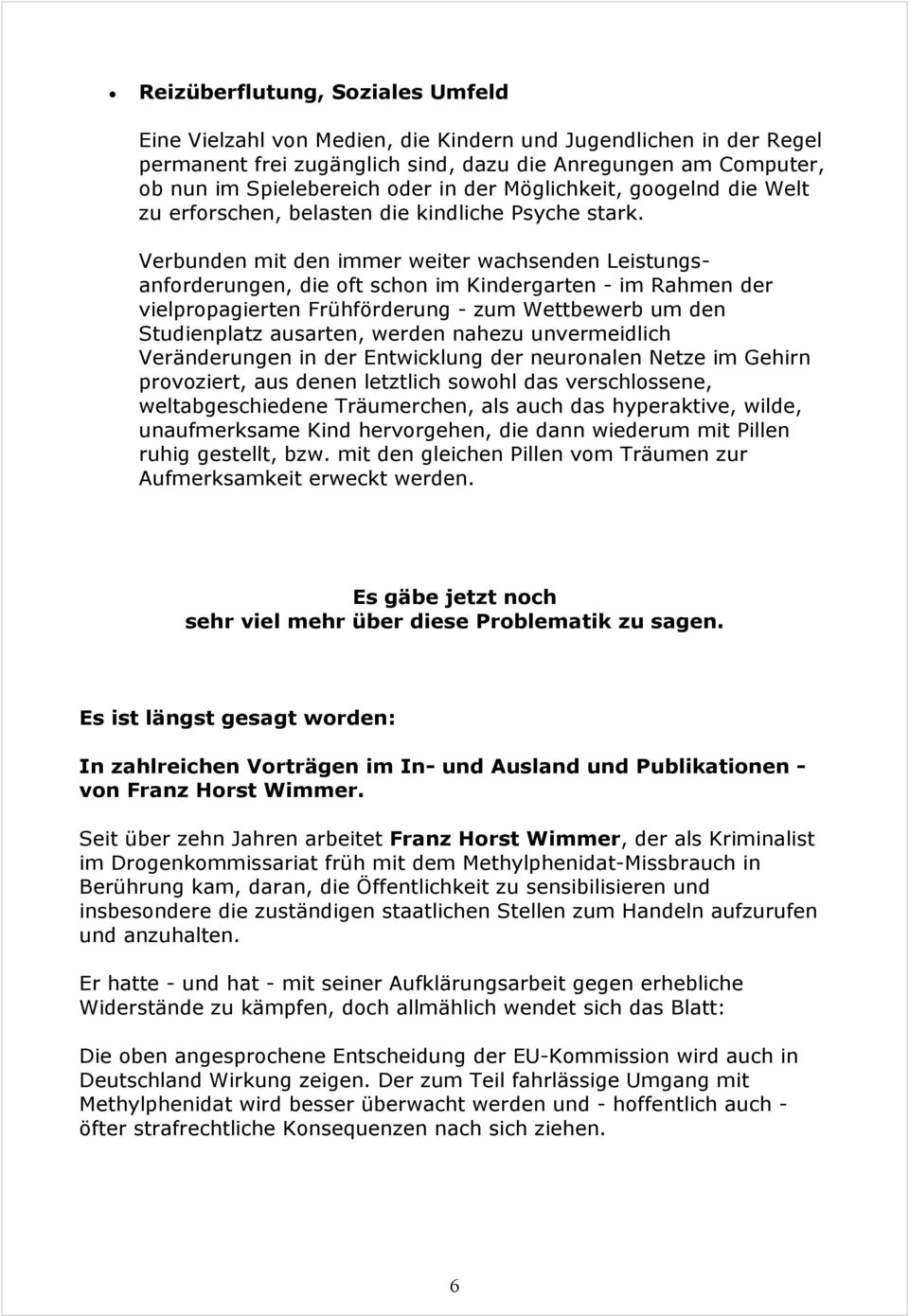 Verbunden mit den immer weiter wachsenden Leistungsanforderungen, die oft schon im Kindergarten - im Rahmen der vielpropagierten Frühförderung - zum Wettbewerb um den Studienplatz ausarten, werden