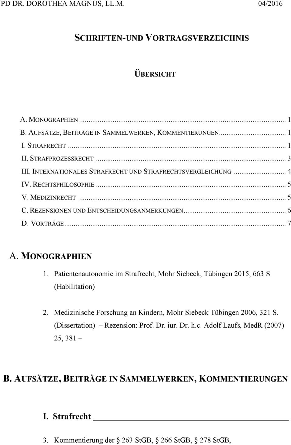 VORTRÄGE... 7 A. MONOGRAPHIEN 1. Patientenautonomie im Strafrecht, Mohr Siebeck, Tübingen 2015, 663 S. (Habilitation) 2. Medizinische Forschung an Kindern, Mohr Siebeck Tübingen 2006, 321 S.