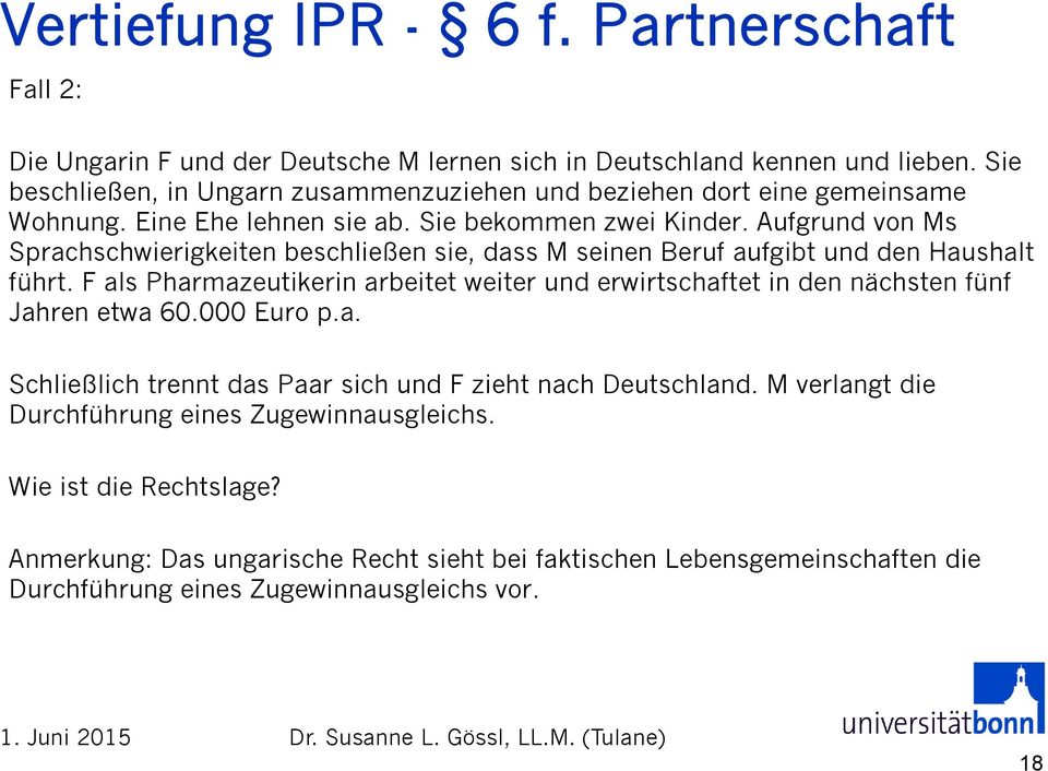 F als Pharmazeutikerin arbeitet weiter und erwirtschaftet in den nächsten fünf Jahren etwa 60.000 Euro p.a. Schließlich trennt das Paar sich und F zieht nach Deutschland.