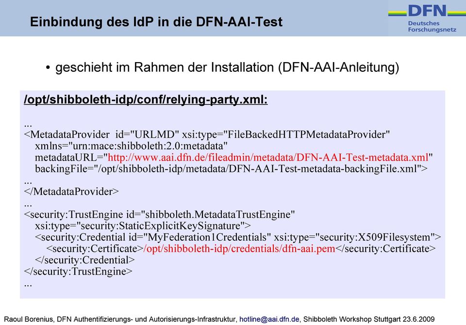 de/fileadmin/metadata/dfn-aai-test-metadata.xml" backingfile="/opt/shibboleth-idp/metadata/dfn-aai-test-metadata-backingfile.xml"> </MetadataProvider> <security:trustengine id="shibboleth.