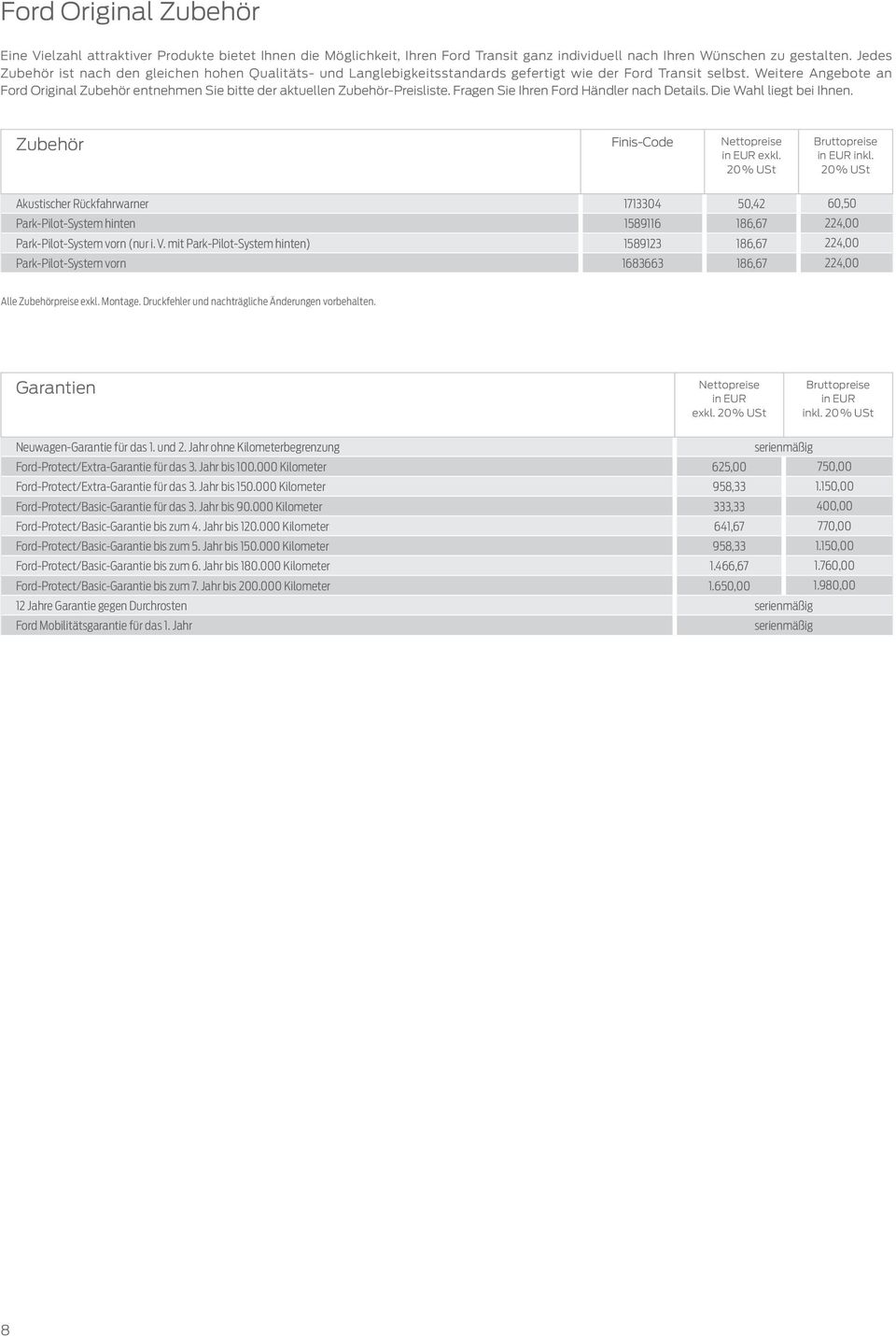 Weitere Angebote an Ford Original Zubehör entnehmen Sie bitte der aktuellen Zubehör-Preisliste. Fragen Sie Ihren Ford Händler nach Details. Die Wahl liegt bei Ihnen. Zubehör Finis-Code exkl. inkl.