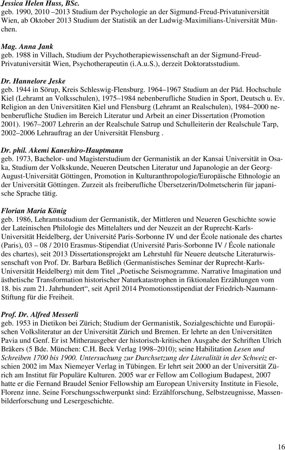 Hannelore Jeske geb. 1944 in Sörup, Kreis Schleswig-Flensburg. 1964 1967 Studium an der Päd. Hochschule Kiel (Lehramt an Volksschulen), 1975 1984 nebenberufliche Studien in Sport, Deutsch u. Ev.