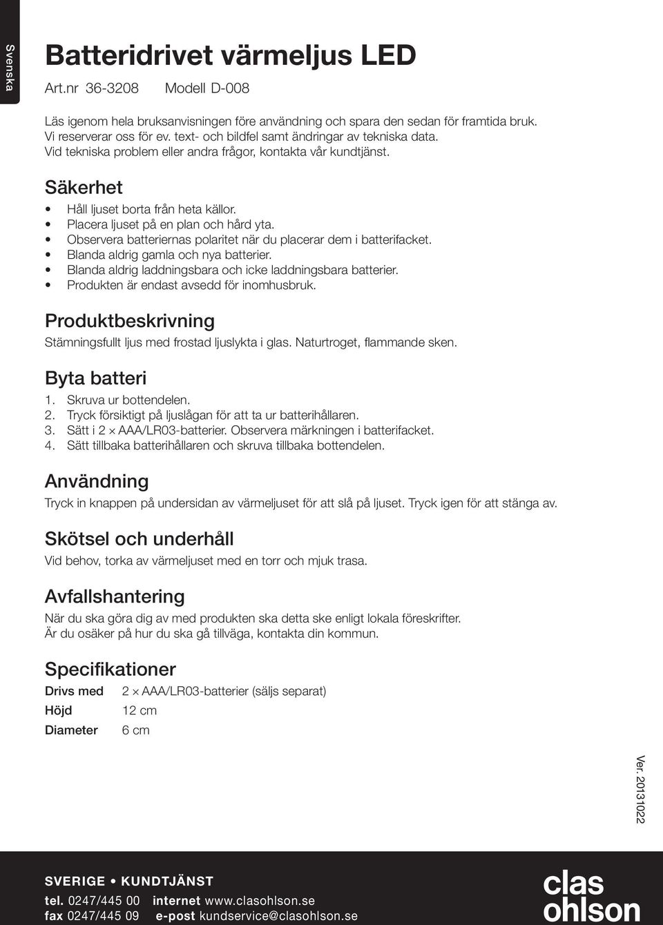 Placera ljuset på en plan och hård yta. Observera batteriernas polaritet när du placerar dem i batterifacket. Blanda aldrig gamla och nya batterier.