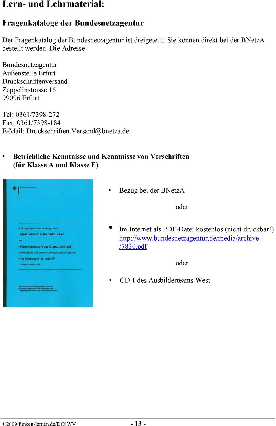 Die Adresse: Bundesnetzagentur Außenstelle Erfurt Druckschriftenversand Zeppelinstrasse 16 99096 Erfurt Tel: 0361/7398-272 Fax: 0361/7398-184 E-Mail: