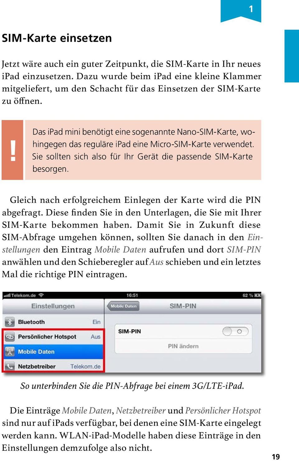 ! Das ipad mini benötigt eine sogenannte Nano-SIM-Karte, wohingegen das reguläre ipad eine Micro-SIM-Karte verwendet. Sie sollten sich also für Ihr Gerät die passende SIM-Karte besorgen.