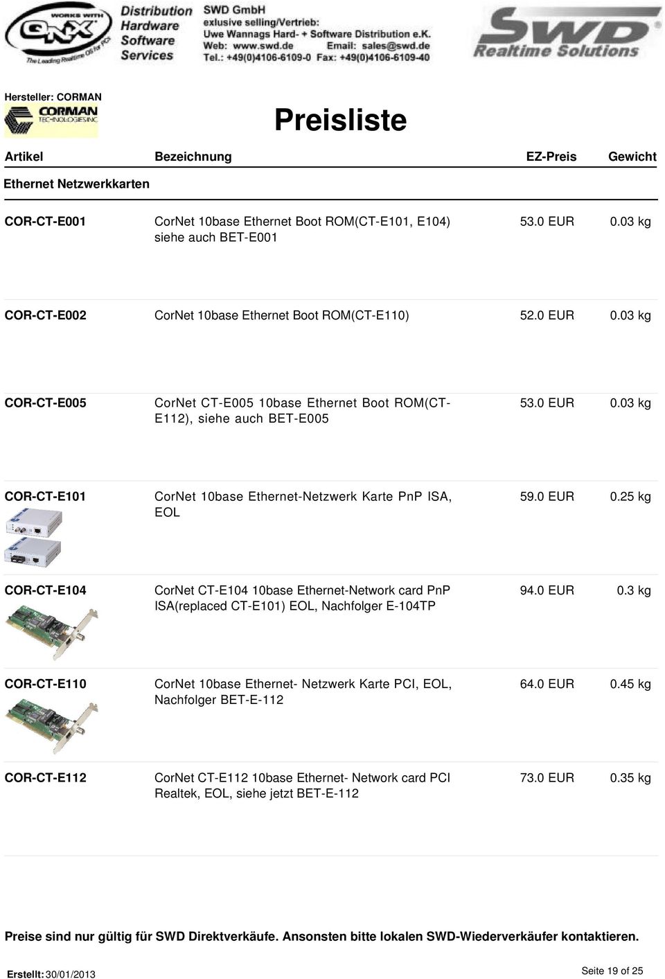 0 EUR 0.25 kg COR-CT-E104 CorNet CT-E104 10base Ethernet-Network card PnP ISA(replaced CT-E101) EOL, Nachfolger E-104TP 94.0 EUR 0.3 kg COR-CT-E110 CorNet 10base Ethernet- Netzwerk Karte PCI, EOL, Nachfolger BET-E-112 64.