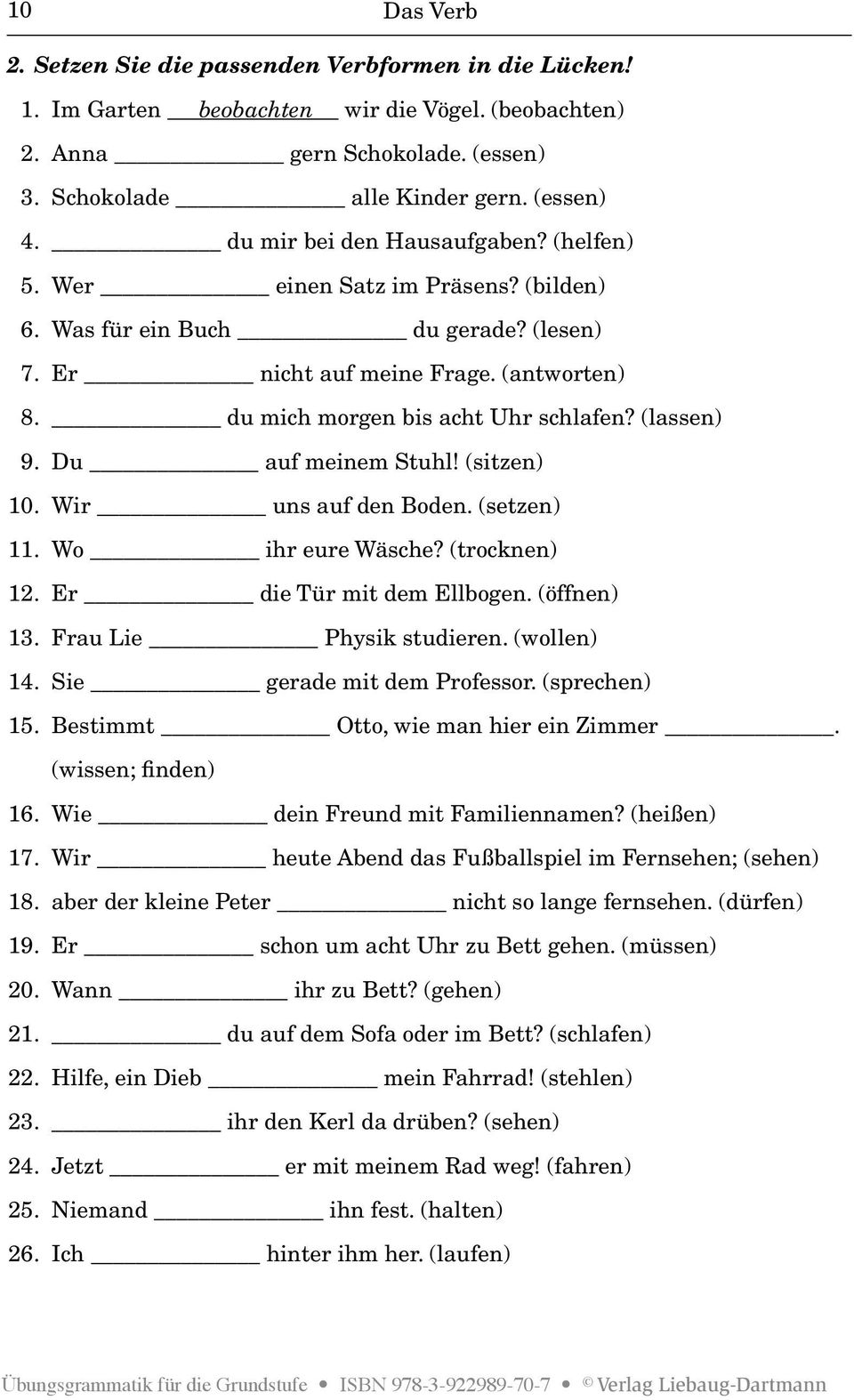 (lassen) 9. Du auf meinem Stuhl! (sitzen) 10. Wir uns auf den Boden. (setzen) 11. Wo ihr eure Wäsche? (trocknen) 12. Er die Tür mit dem Ellbogen. (öffnen) 13. Frau Lie Physik studieren. (wollen) 14.