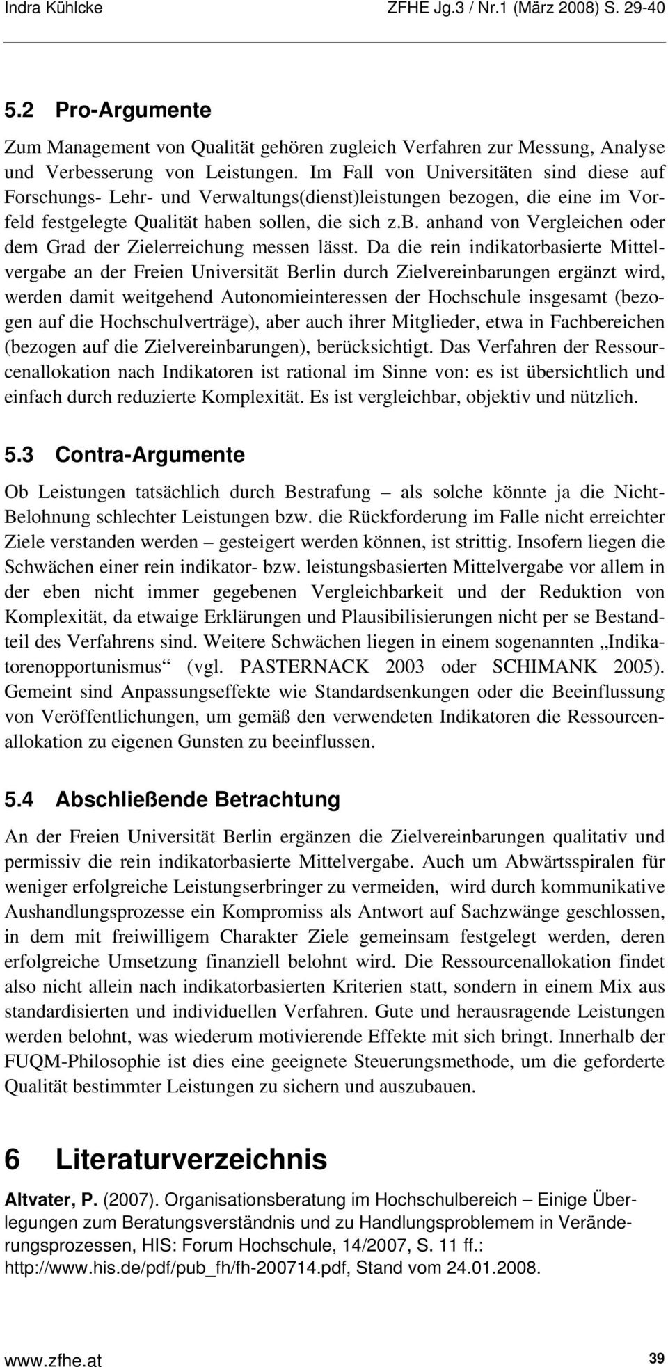 Da die rein indikatorbasierte Mittelvergabe an der Freien Universität Berlin durch Zielvereinbarungen ergänzt wird, werden damit weitgehend Autonomieinteressen der Hochschule insgesamt (bezogen auf