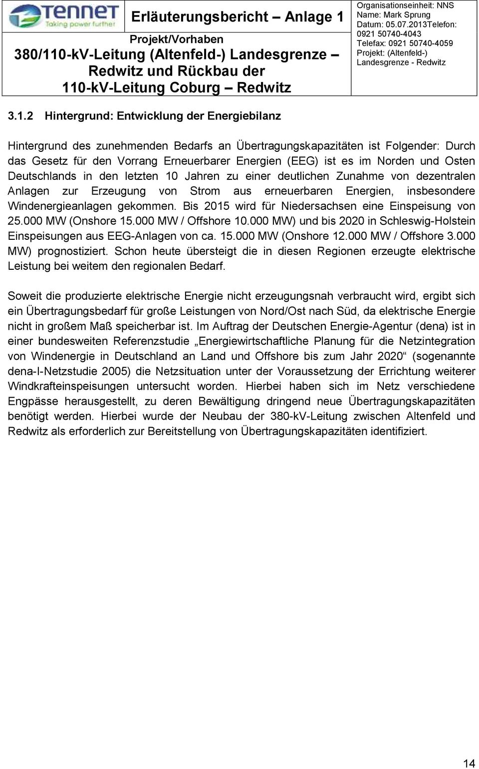 Bis 2015 wird für Niedersachsen eine Einspeisung von 25.000 MW (Onshore 15.000 MW / Offshore 10.000 MW) und bis 2020 in Schleswig-Holstein Einspeisungen aus EEG-Anlagen von ca. 15.000 MW (Onshore 12.