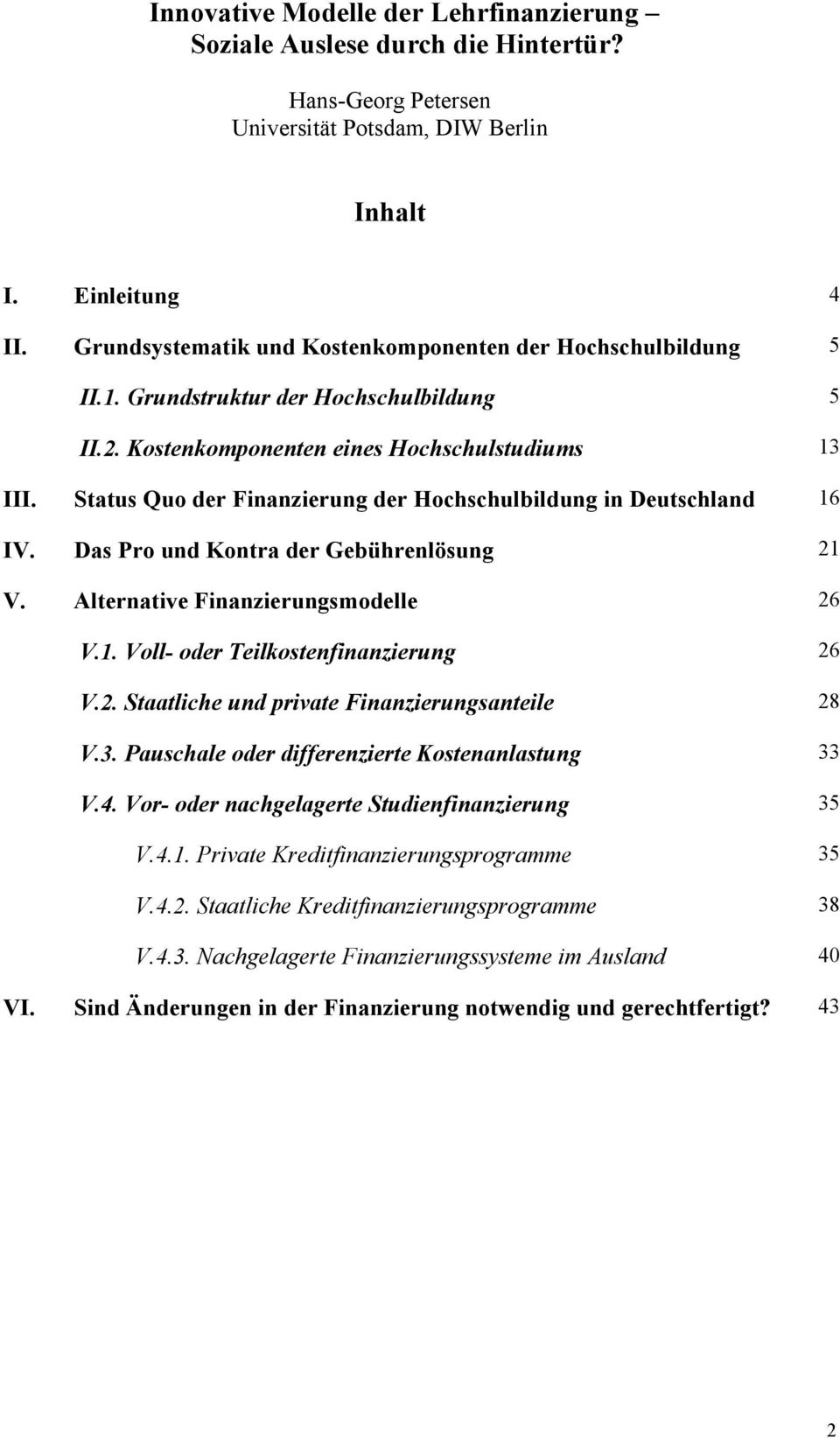 Status Quo der Finanzierung der Hochschulbildung in Deutschland 16 IV. Das Pro und Kontra der Gebührenlösung 21 V. Alternative Finanzierungsmodelle 26 V.1. Voll- oder Teilkostenfinanzierung 26 V.2. Staatliche und private Finanzierungsanteile 28 V.