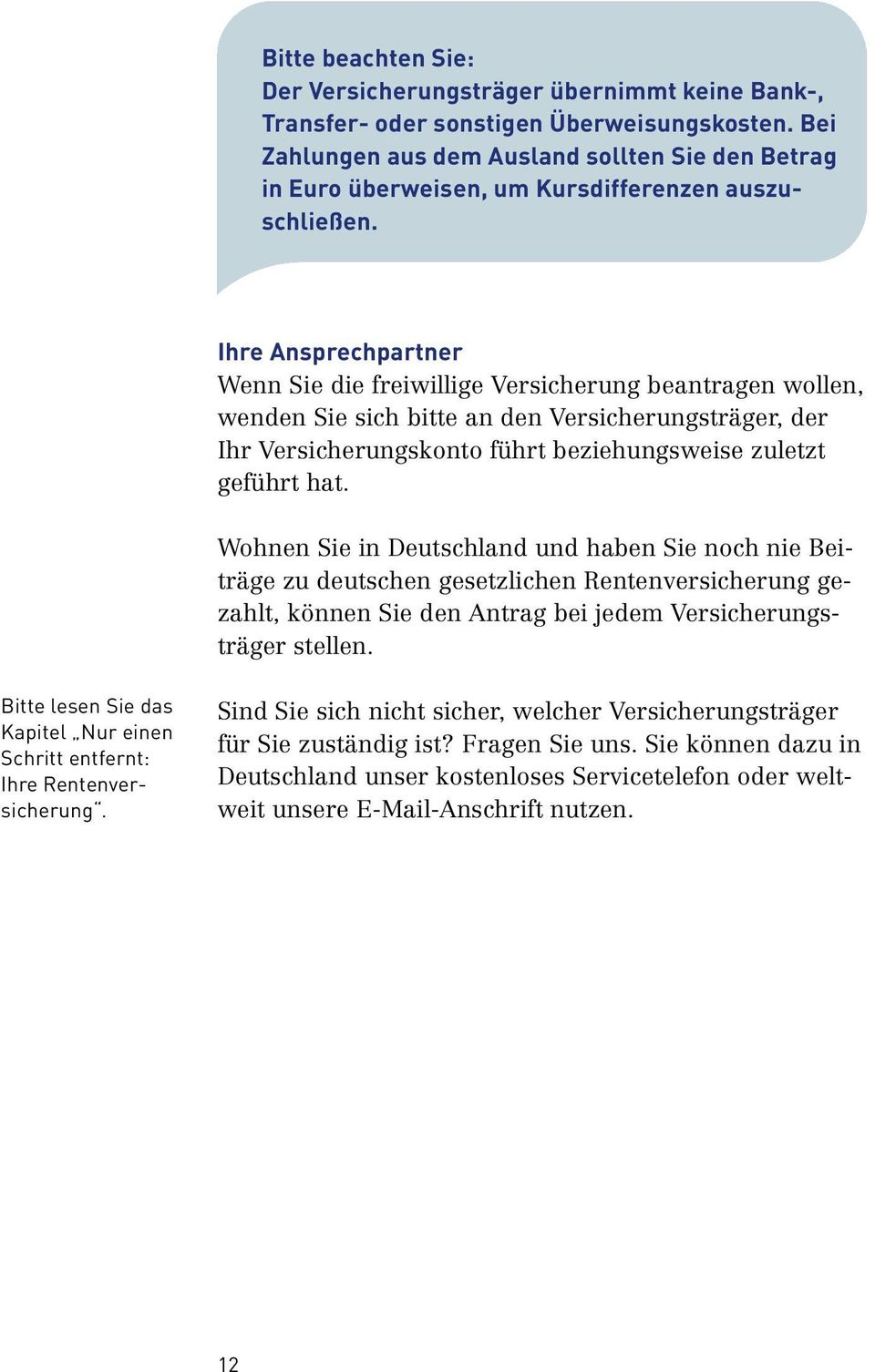 Ihre Ansprechpartner Wenn Sie die freiwillige Versicherung beantragen wollen, wenden Sie sich bitte an den Versicherungsträger, der Ihr Versicherungskonto führt beziehungsweise zuletzt geführt hat.