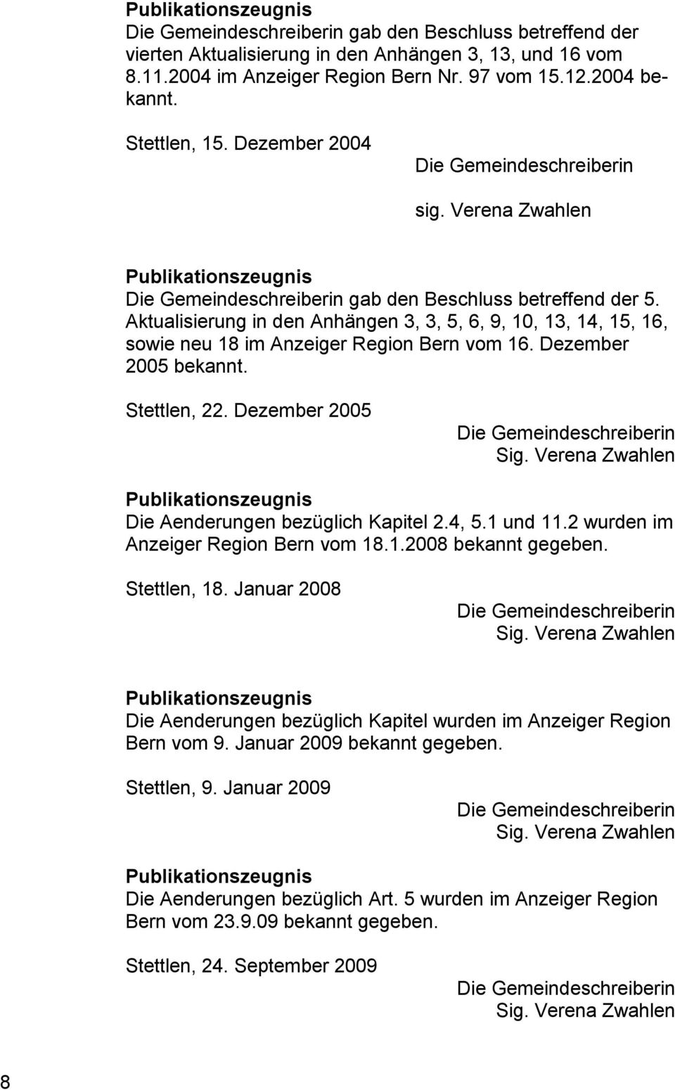 Aktualisierung in den Anhängen 3, 3, 5, 6, 9, 10, 13, 14, 15, 16, sowie neu 18 im Anzeiger Region Bern vom 16. Dezember 2005 bekannt. Stettlen, 22. Dezember 2005 Die Gemeindeschreiberin Sig.