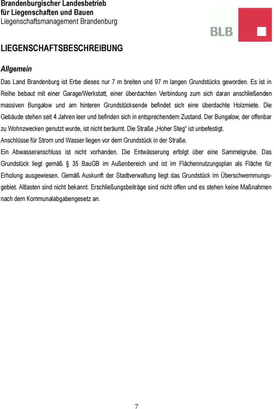 Die Gebäude stehen seit 4 Jahren leer und befinden sich in entsprechendem Zustand. Der Bungalow, der offenbar zu Wohnzwecken genutzt wurde, ist nicht beräumt. Die Straße Hoher Steg ist unbefestigt.