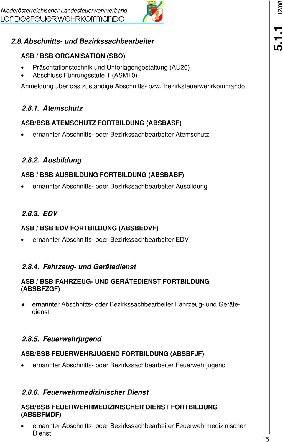 1 12/08 2.8.1. Atemschutz ASB/BSB ATEMSCHUTZ FORTBILDUNG (ABSBASF) ernannter Abschnitts- oder Bezirkssachbearbeiter Atemschutz 2.8.2. Ausbildung ASB / BSB AUSBILDUNG FORTBILDUNG (ABSBABF) ernannter Abschnitts- oder Bezirkssachbearbeiter Ausbildung 2.