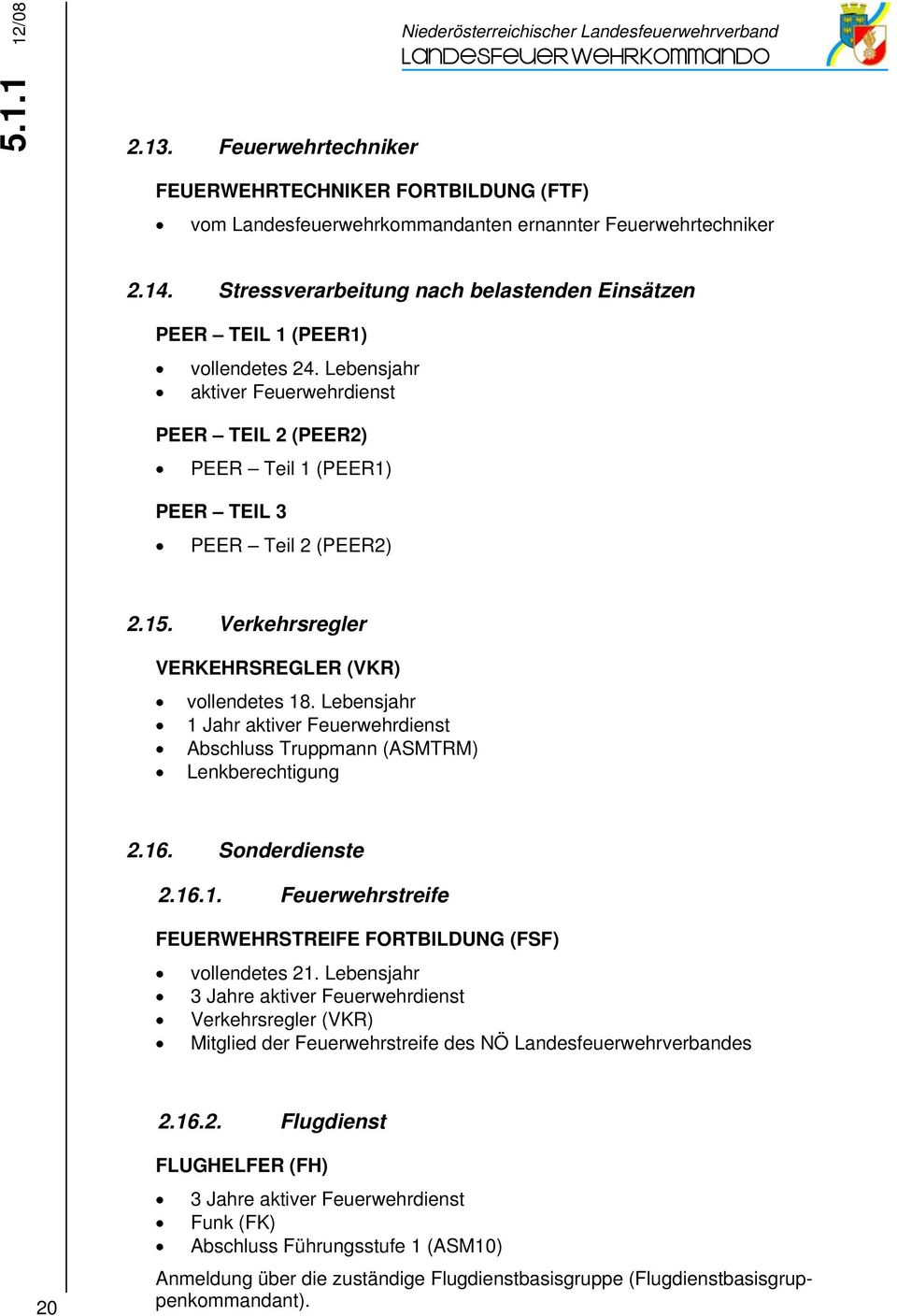 Verkehrsregler VERKEHRSREGLER (VKR) vollendetes 18. Lebensjahr 1 Jahr aktiver Feuerwehrdienst Lenkberechtigung 2.16. Sonderdienste 2.16.1. Feuerwehrstreife FEUERWEHRSTREIFE FORTBILDUNG (FSF) vollendetes 21.