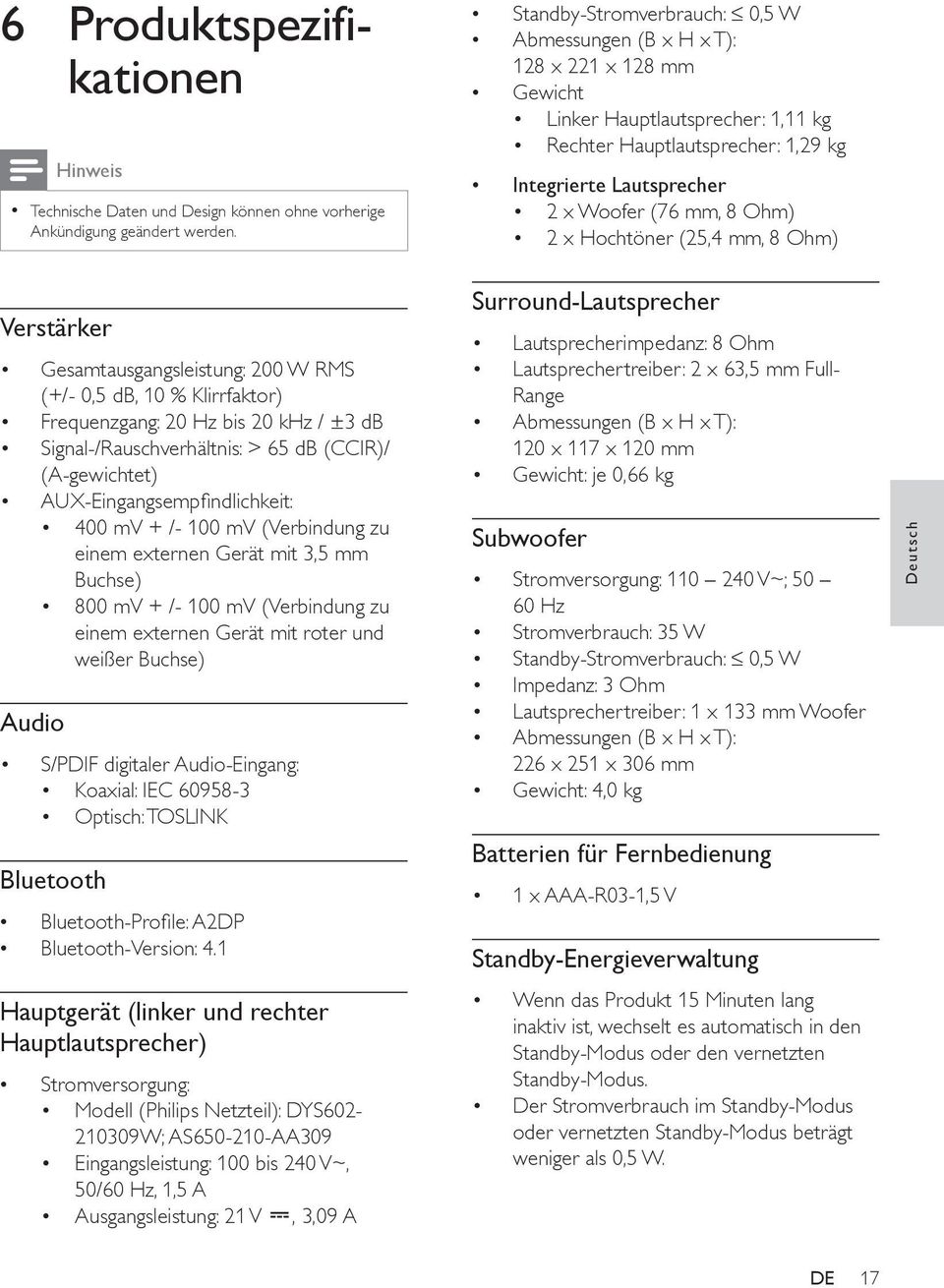 Ohm) 2 x Hochtöner (25,4 mm, 8 Ohm) Verstärker Gesamtausgangsleistung: 200 W RMS (+/- 0,5 db, 10 % Klirrfaktor) Frequenzgang: 20 Hz bis 20 khz / ±3 db Signal-/Rauschverhältnis: > 65 db (CCIR)/