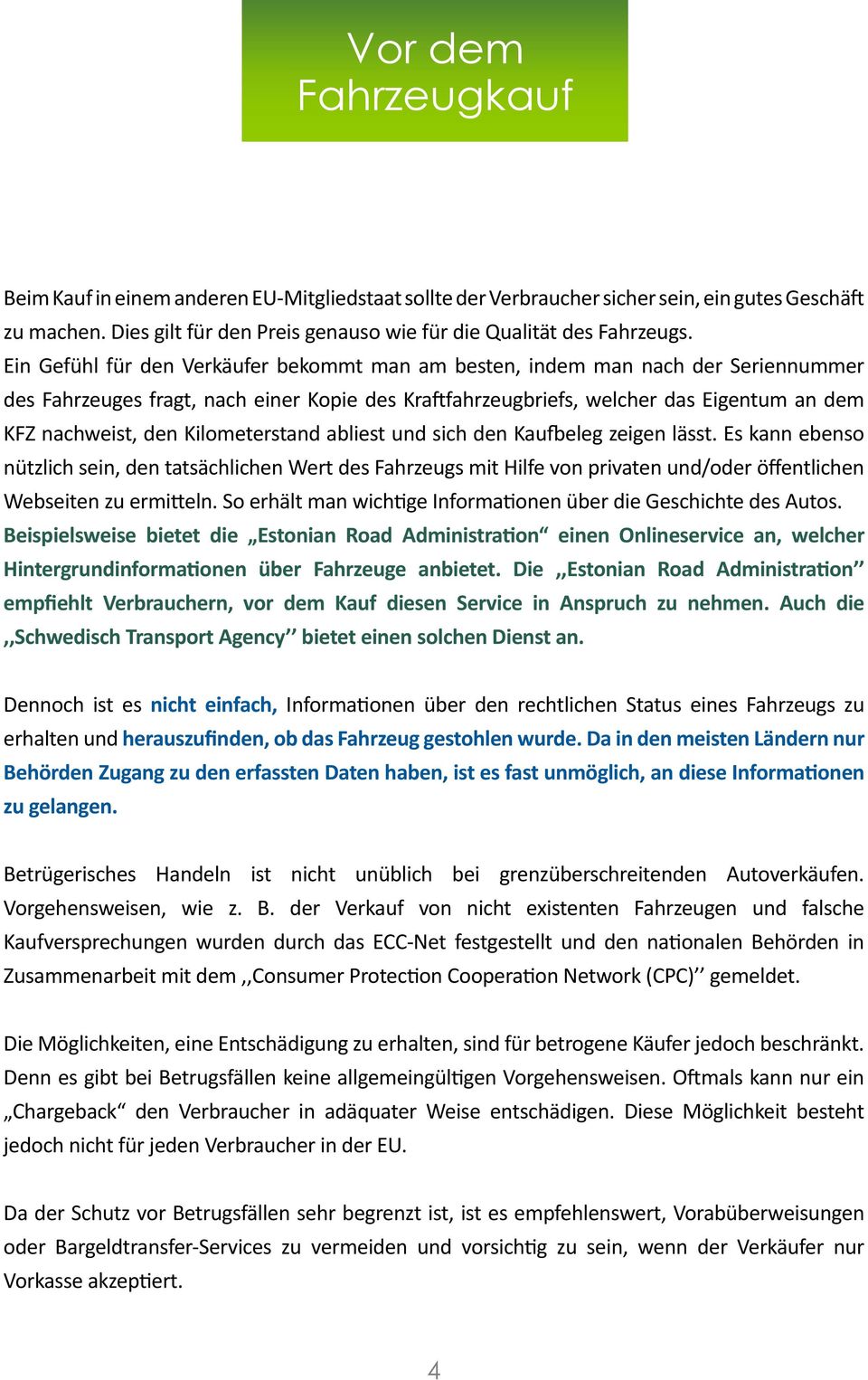 Kilometerstand abliest und sich den Kaufbeleg zeigen lässt. Es kann ebenso nützlich sein, den tatsächlichen Wert des Fahrzeugs mit Hilfe von privaten und/oder öffentlichen Webseiten zu ermitteln.